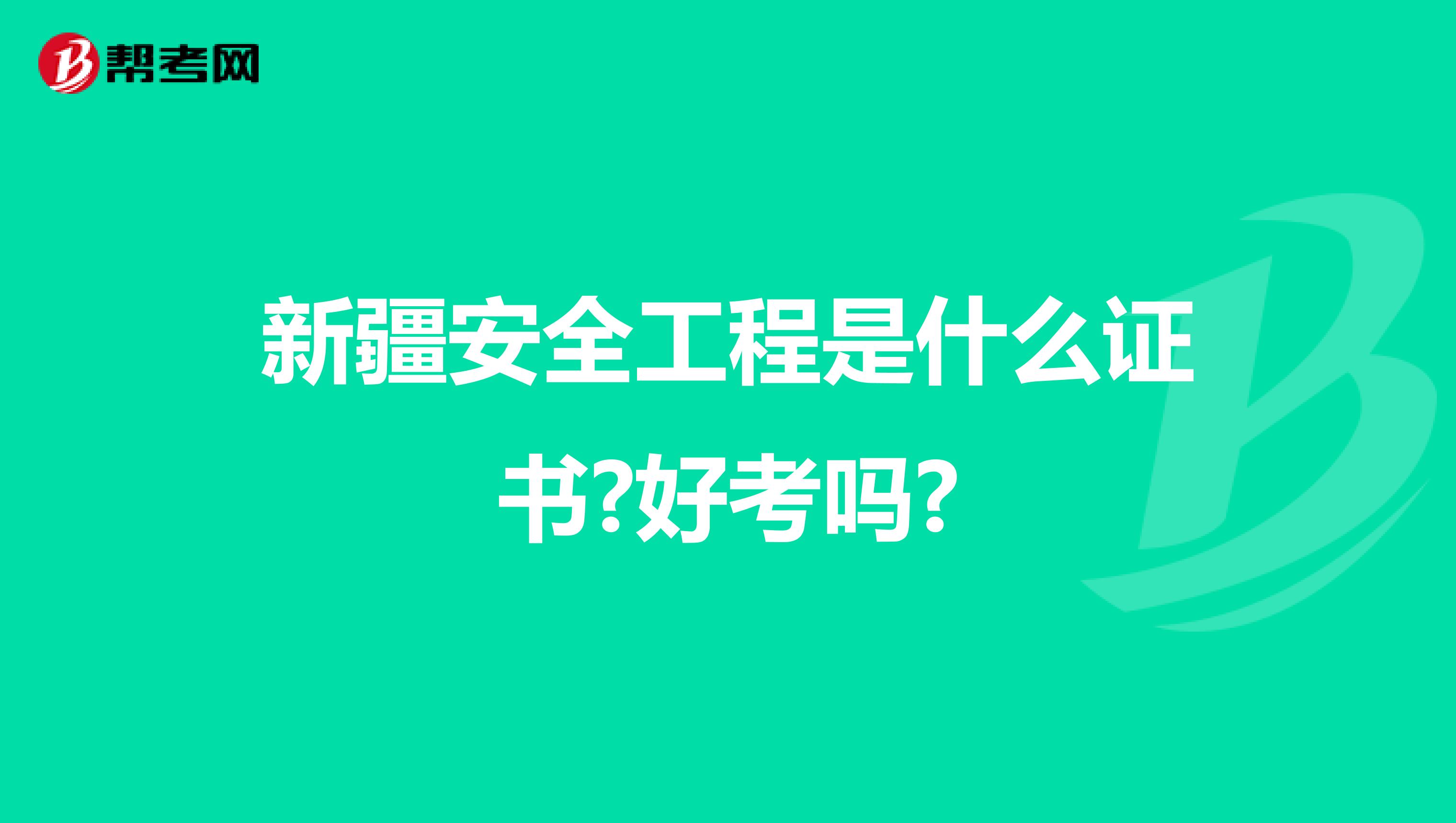 新疆安全工程是什么证书?好考吗?