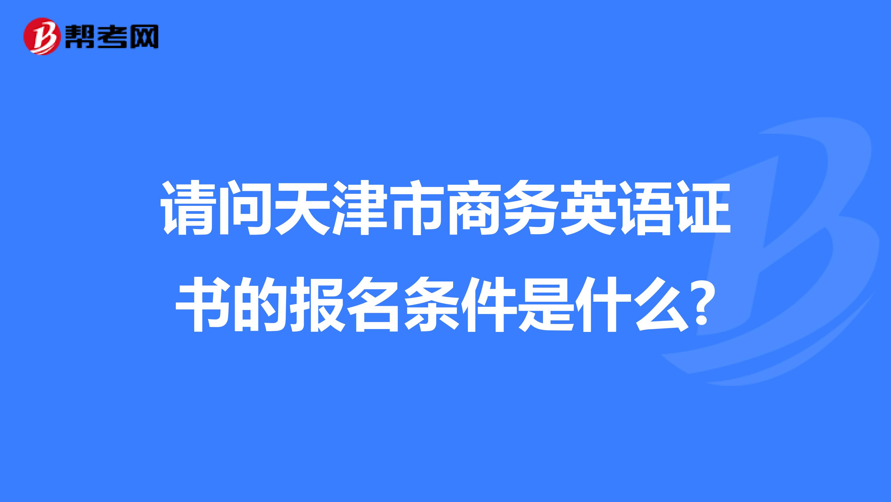 请问天津市商务英语证书的报名条件是什么?