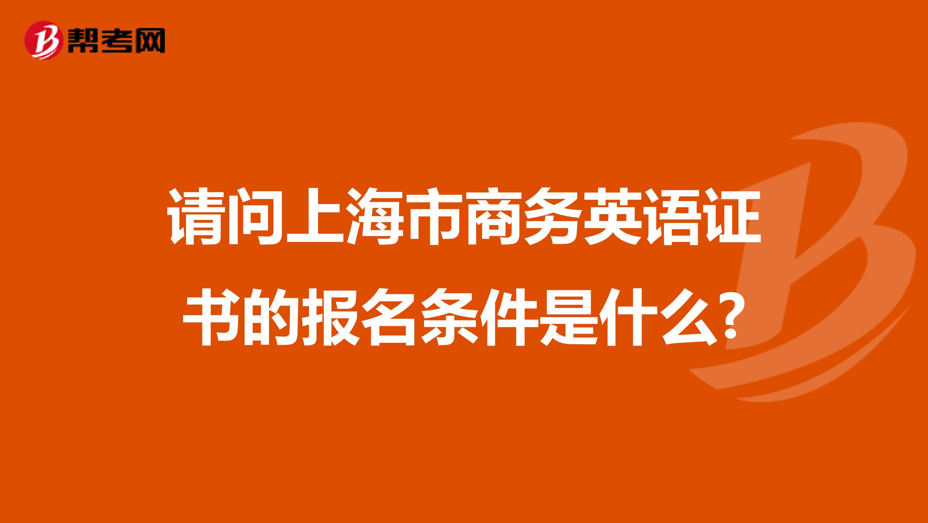 请问上海市商务英语证书的报名条件是什么?