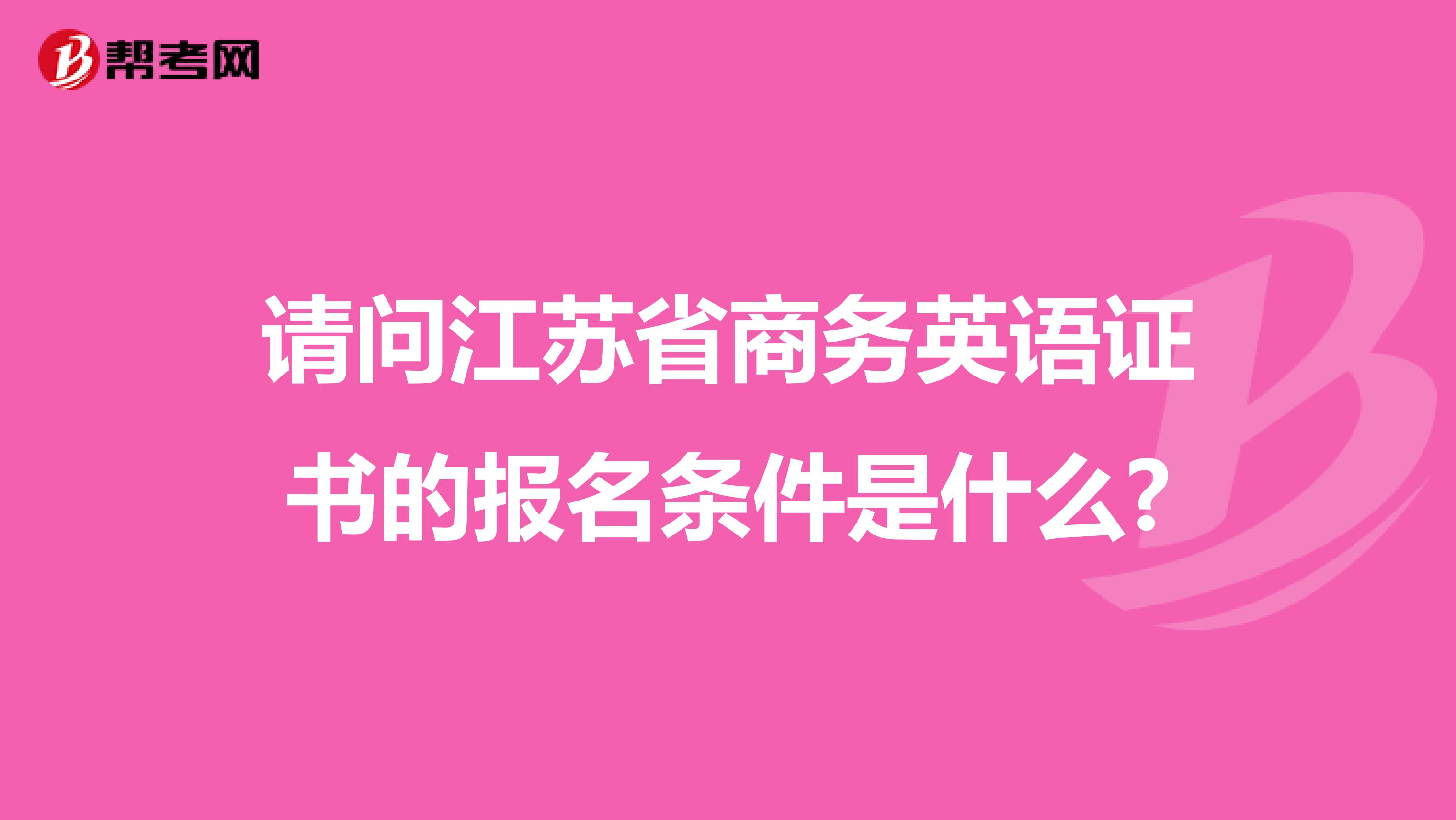 请问江苏省商务英语证书的报名条件是什么?