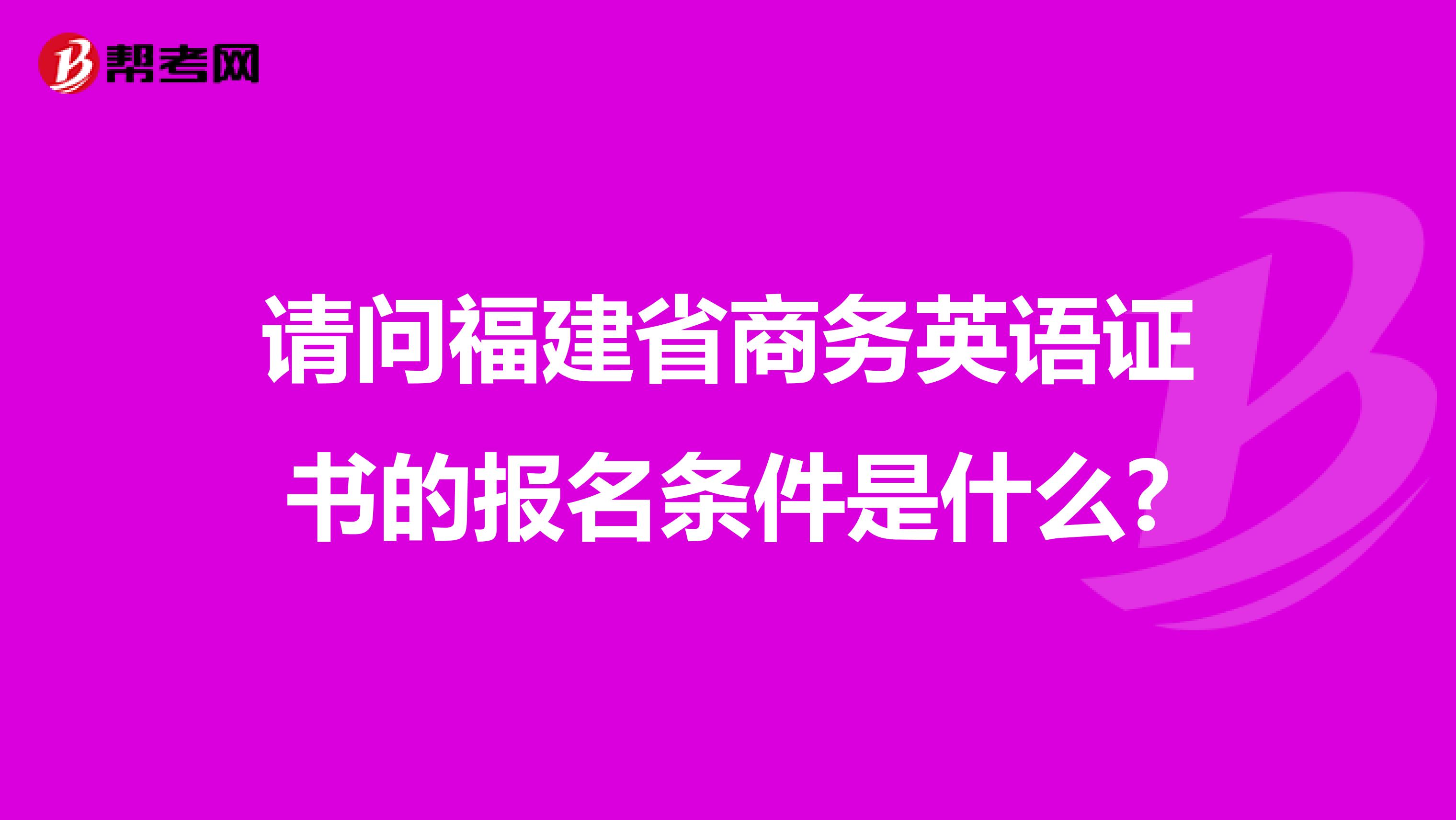 请问福建省商务英语证书的报名条件是什么?