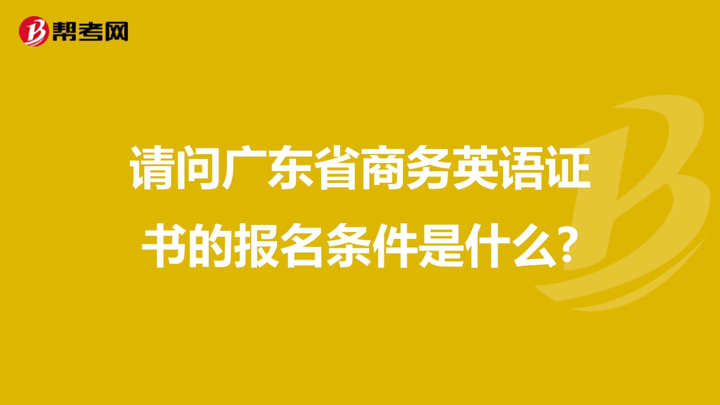 请问广东省商务英语证书的报名条件是什么?