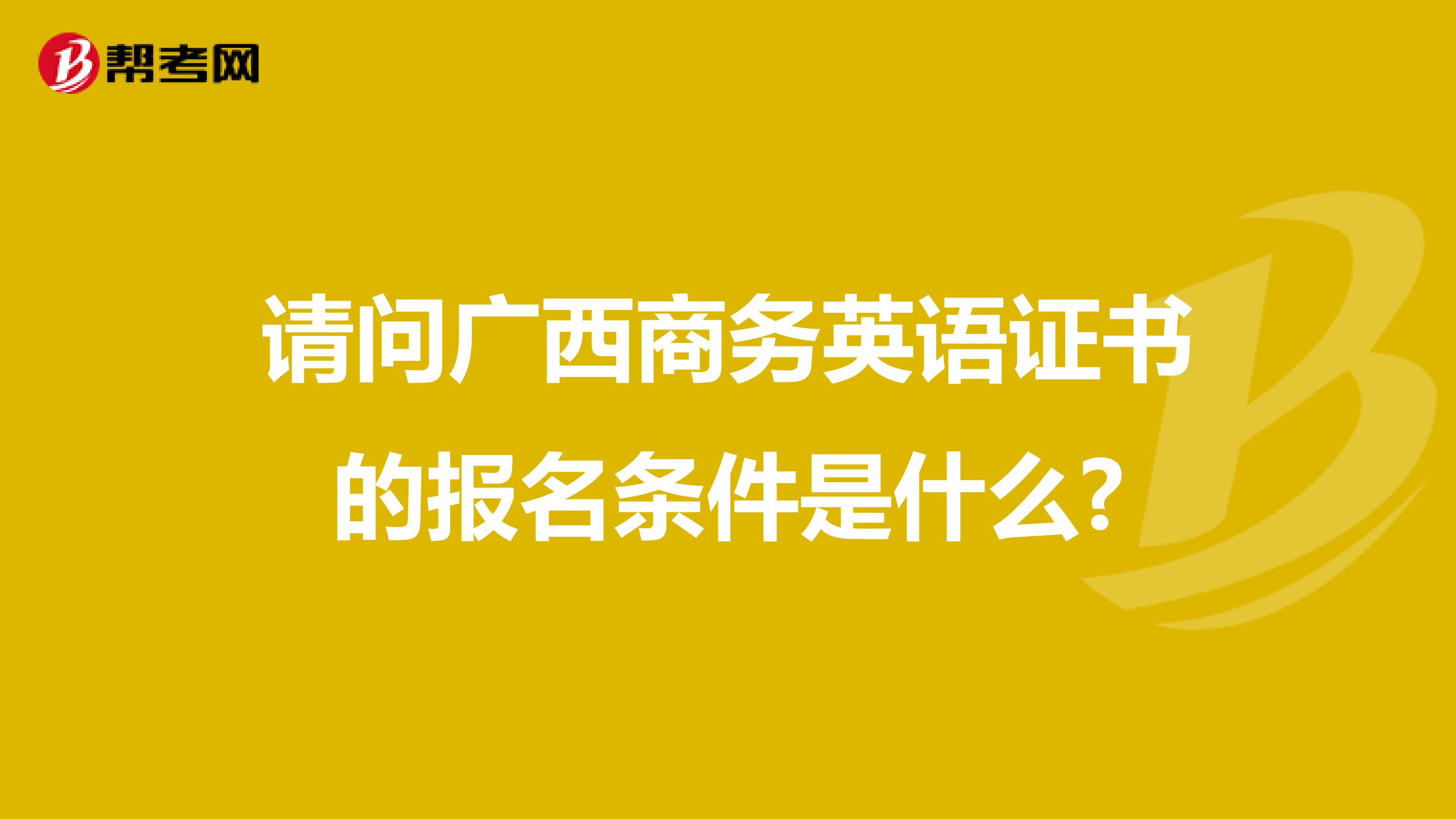 请问广西商务英语证书的报名条件是什么?