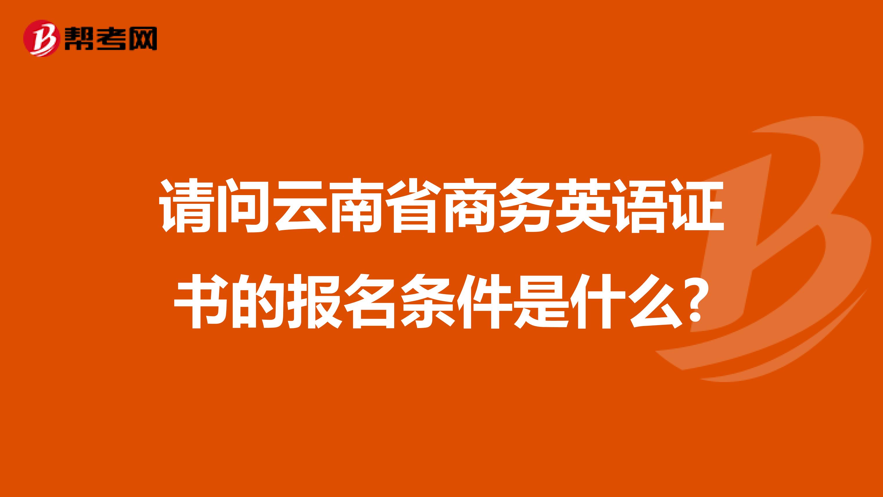 请问云南省商务英语证书的报名条件是什么?