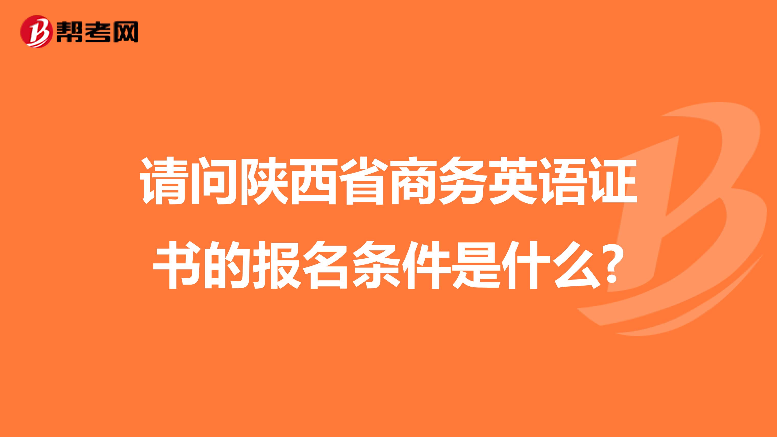 请问陕西省商务英语证书的报名条件是什么?