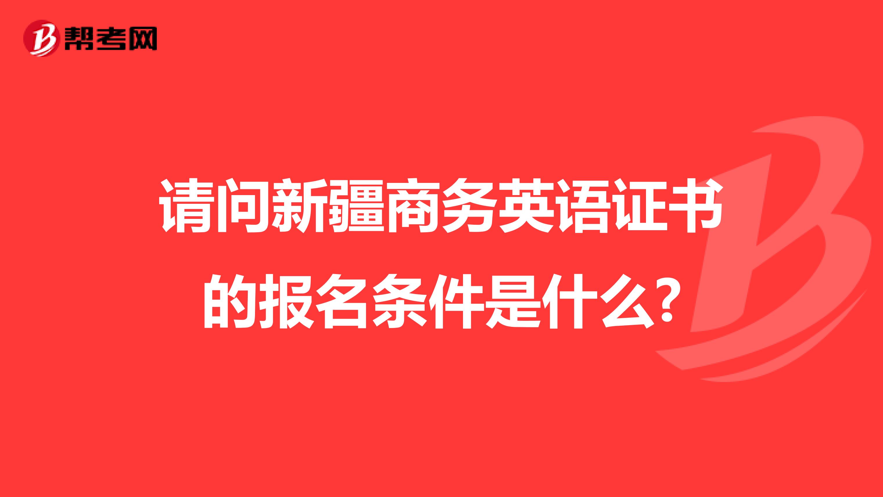 请问新疆商务英语证书的报名条件是什么?