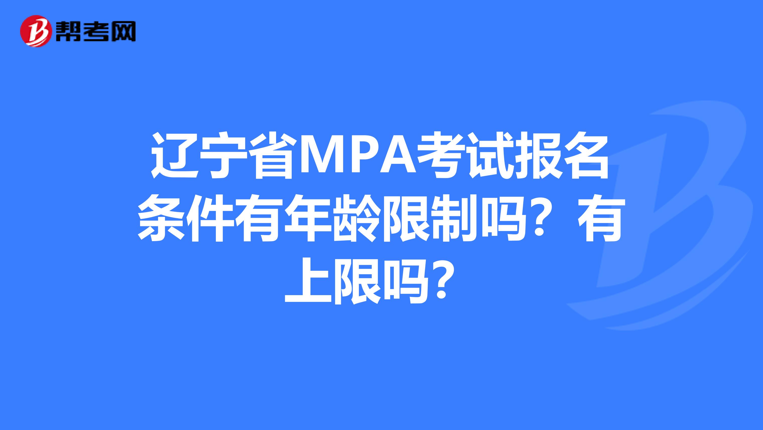 辽宁省MPA考试报名条件有年龄限制吗？有上限吗？