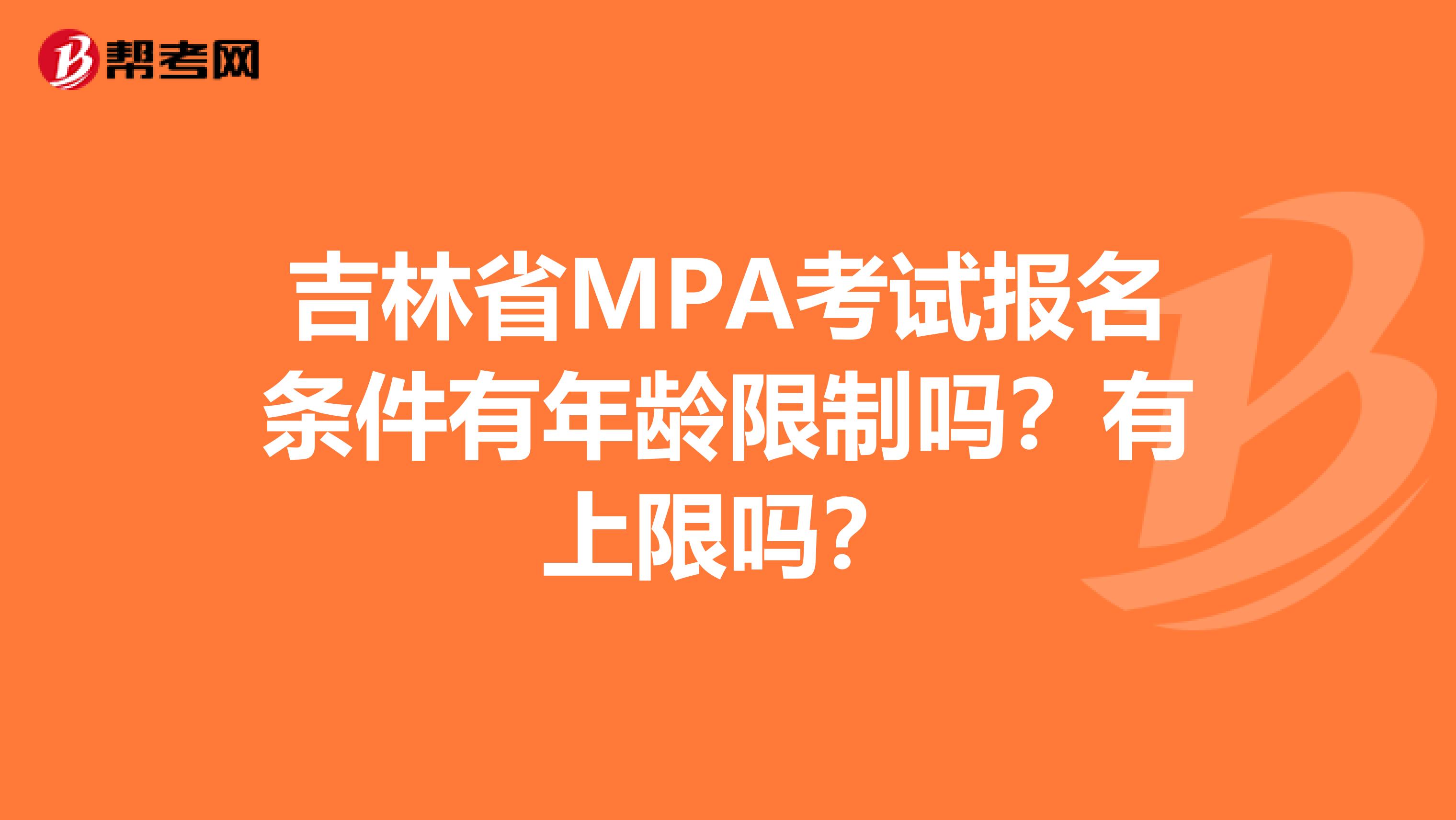 吉林省MPA考试报名条件有年龄限制吗？有上限吗？