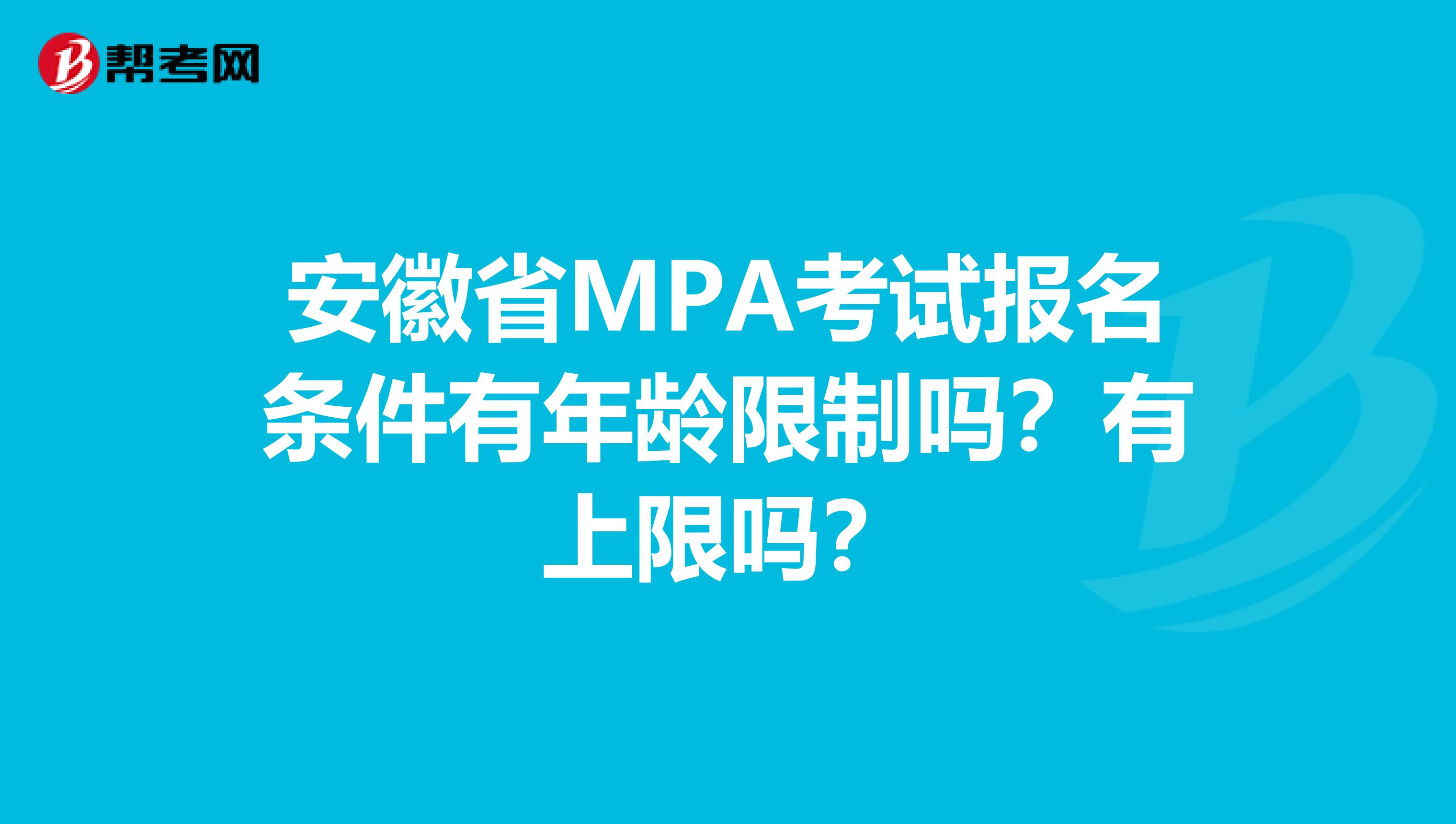 安徽省MPA考试报名条件有年龄限制吗？有上限吗？