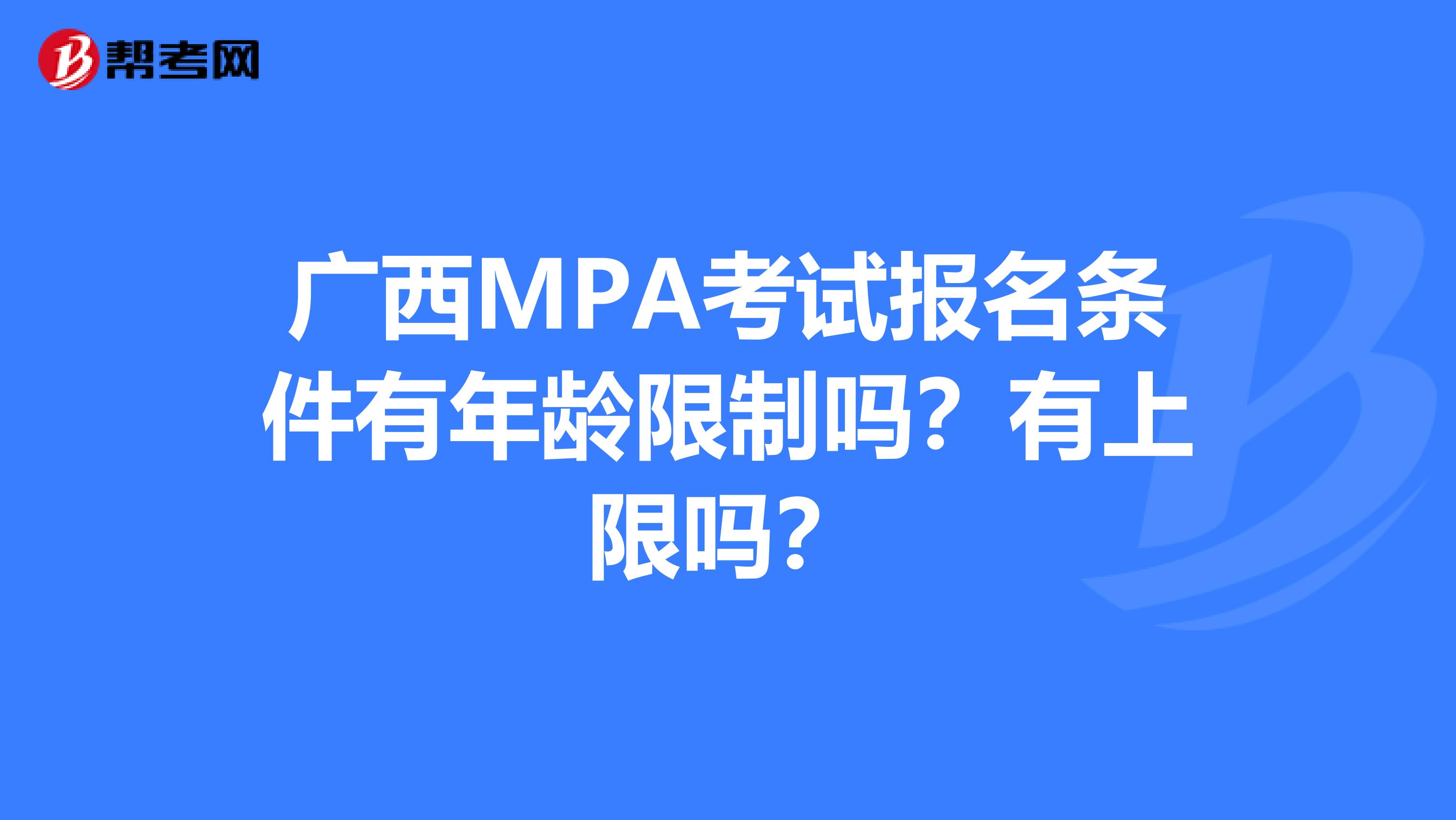 广西MPA考试报名条件有年龄限制吗？有上限吗？