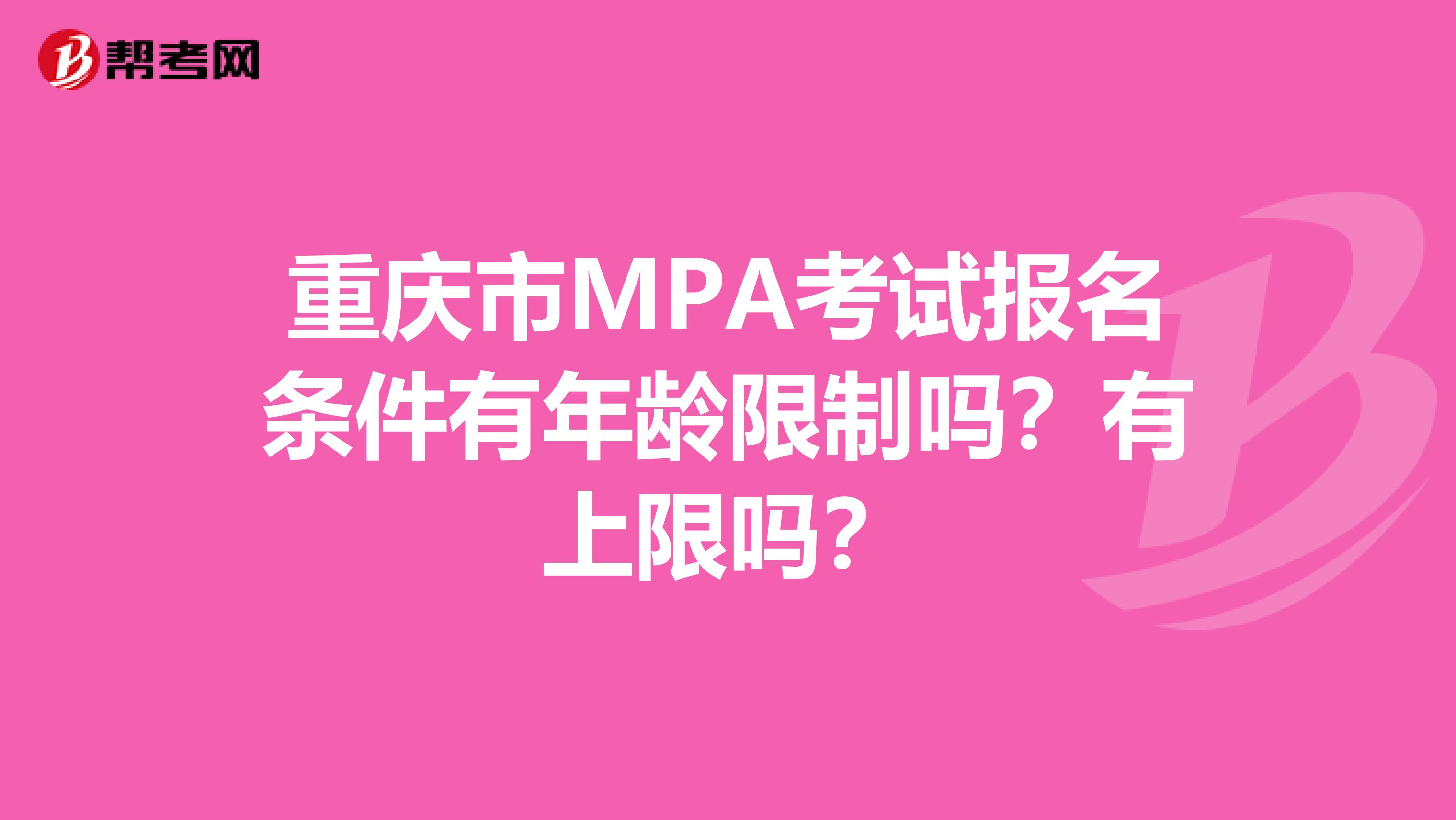 重庆市MPA考试报名条件有年龄限制吗？有上限吗？