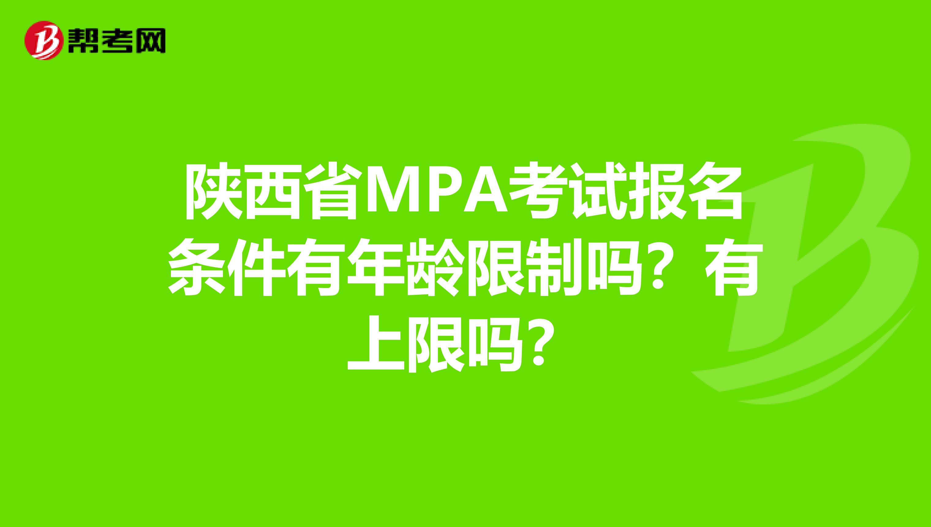 陕西省MPA考试报名条件有年龄限制吗？有上限吗？