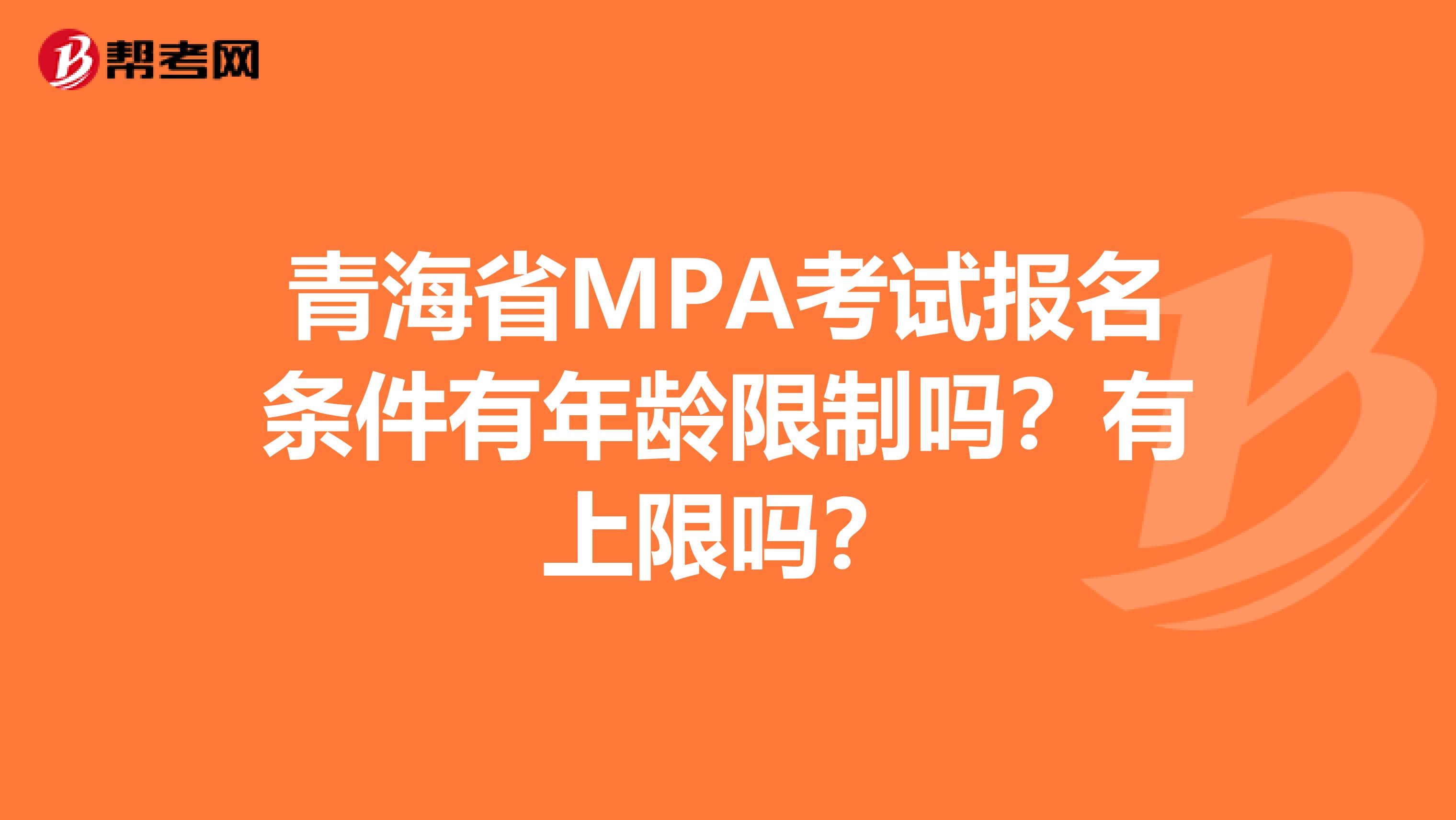 青海省MPA考试报名条件有年龄限制吗？有上限吗？