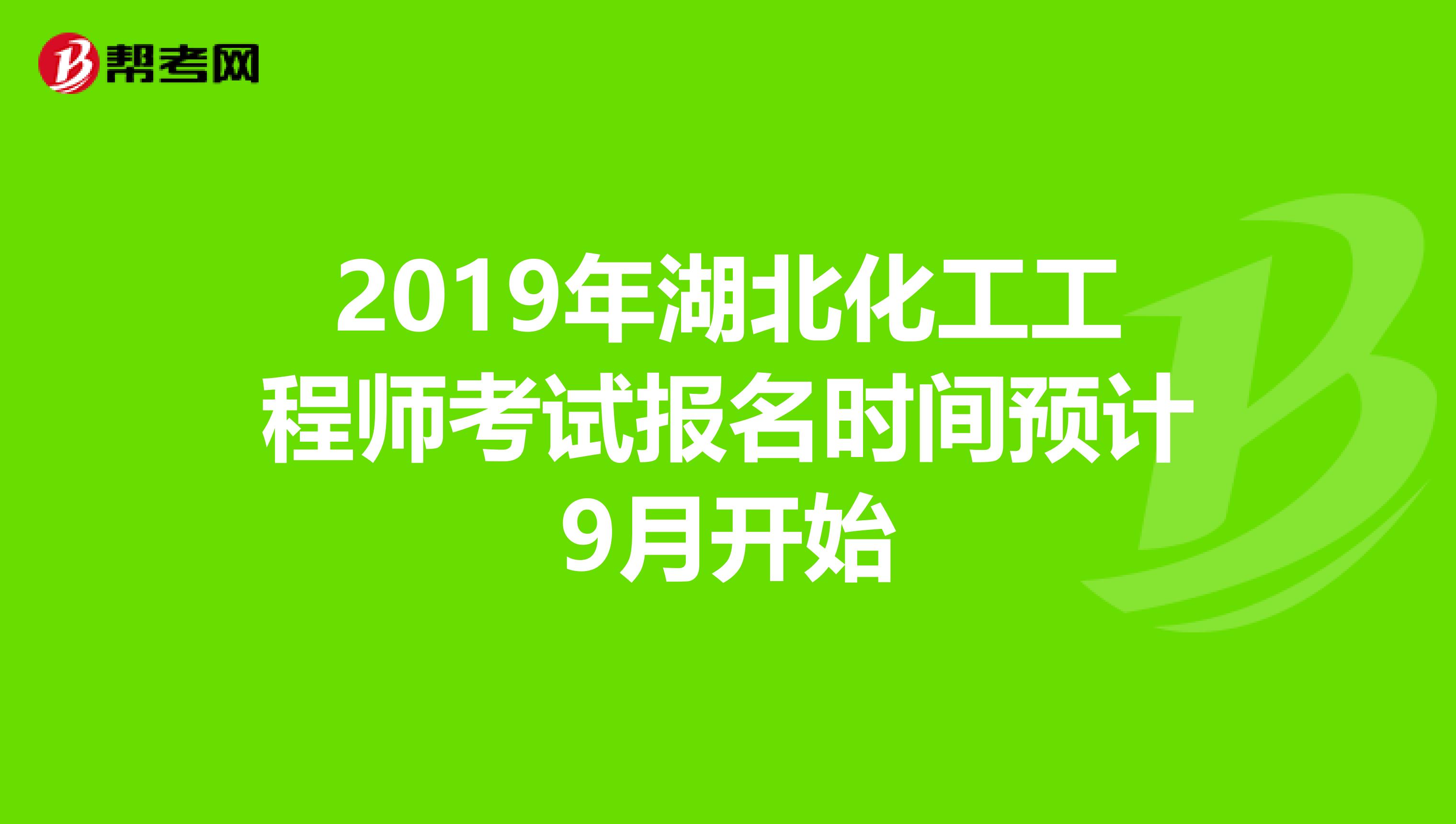 2019年湖北化工工程师考试报名时间预计9月开始