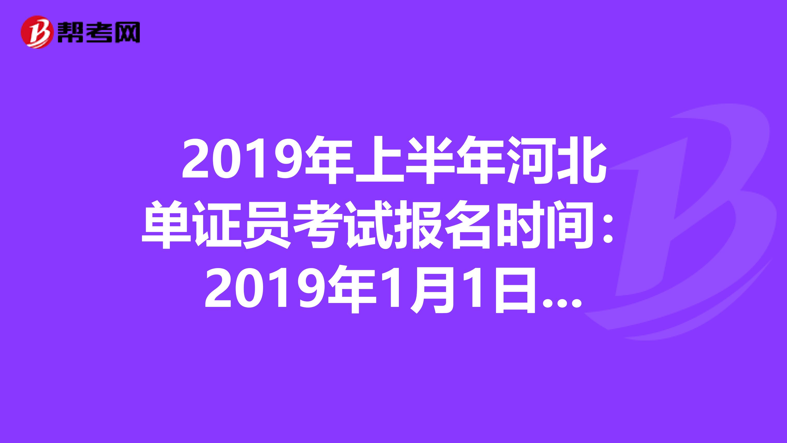 2019年上半年河北單證員考試報(bào)名時(shí)間:2019年1月1日—4月30日