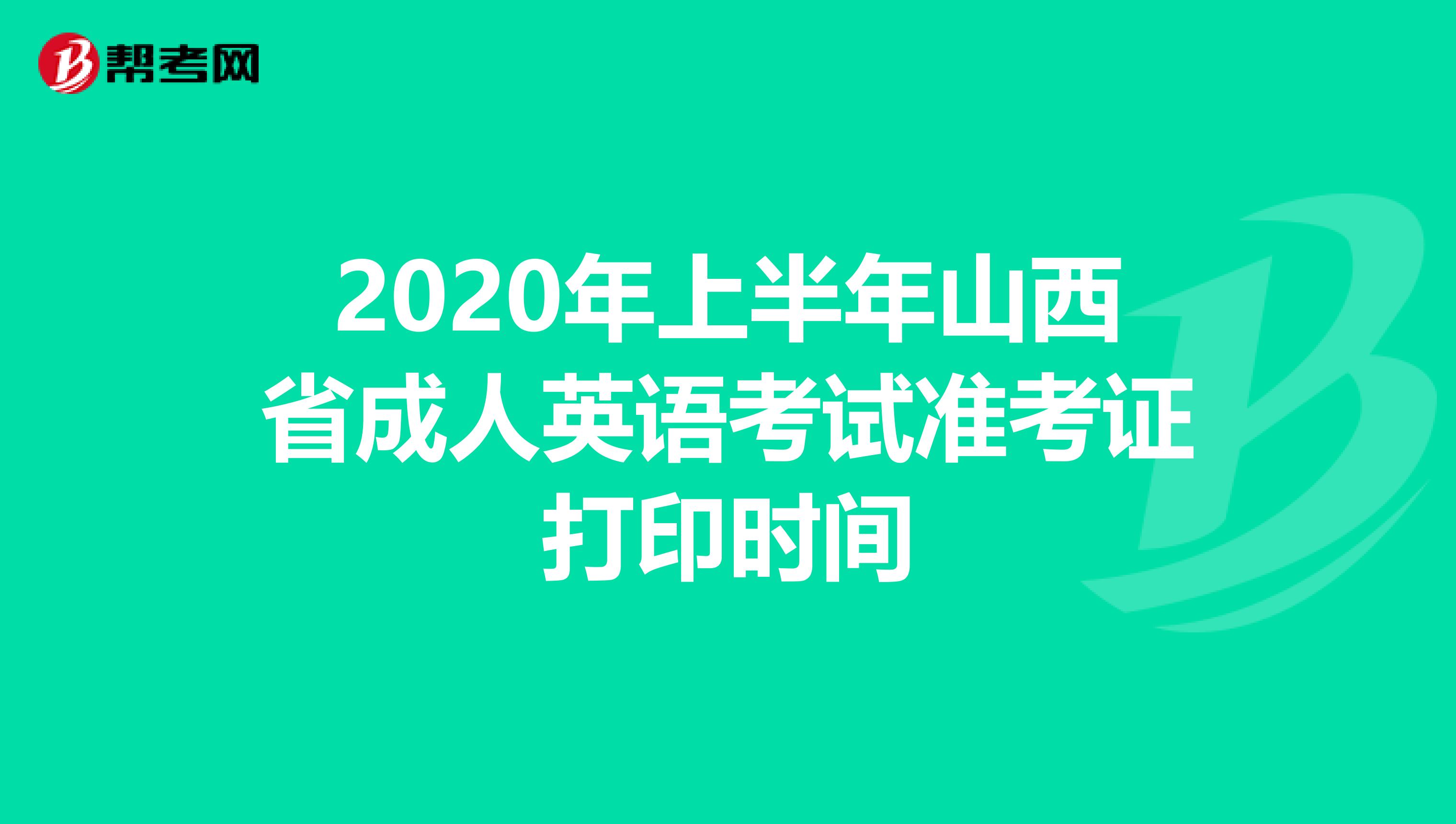 2020年上半年山西省成人英语考试准考证打印时间