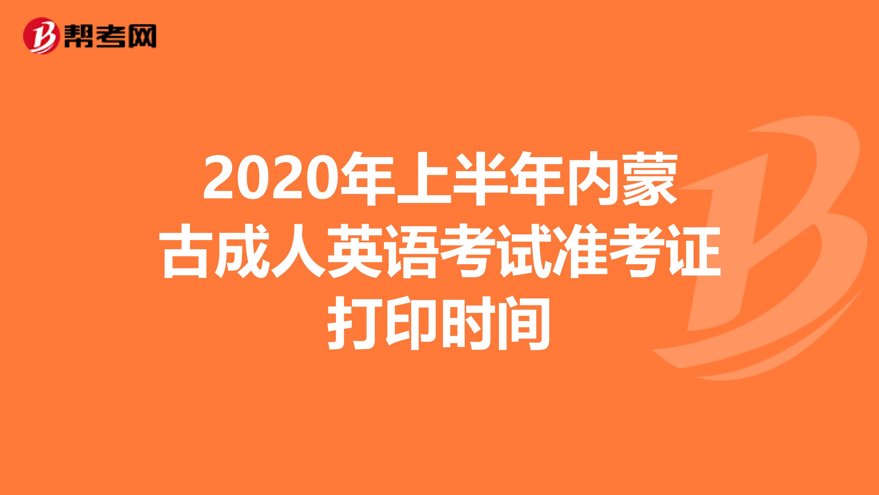 2020年上半年内蒙古成人英语考试准考证打印时间