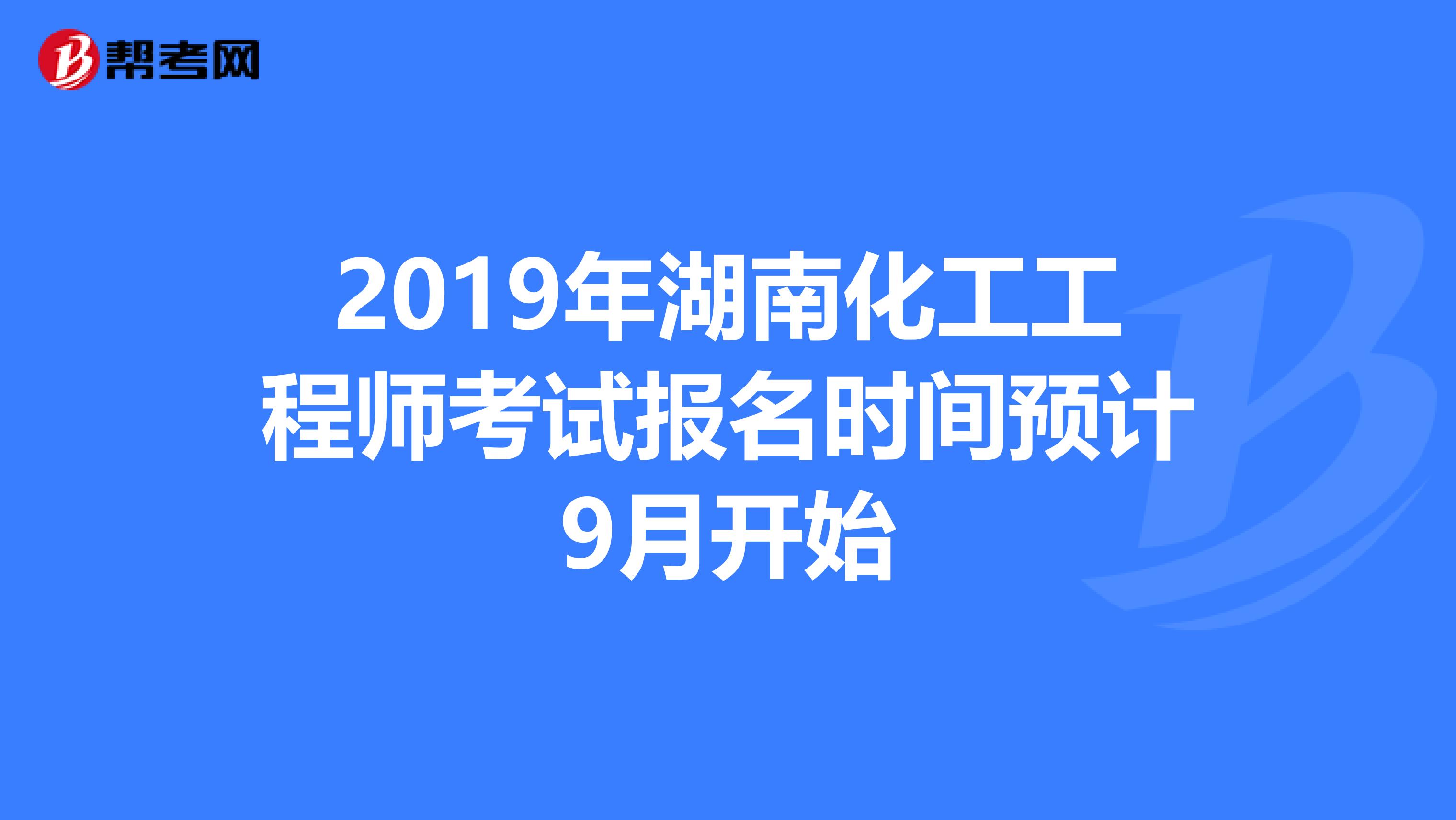 2019年湖南化工工程师考试报名时间预计9月开始
