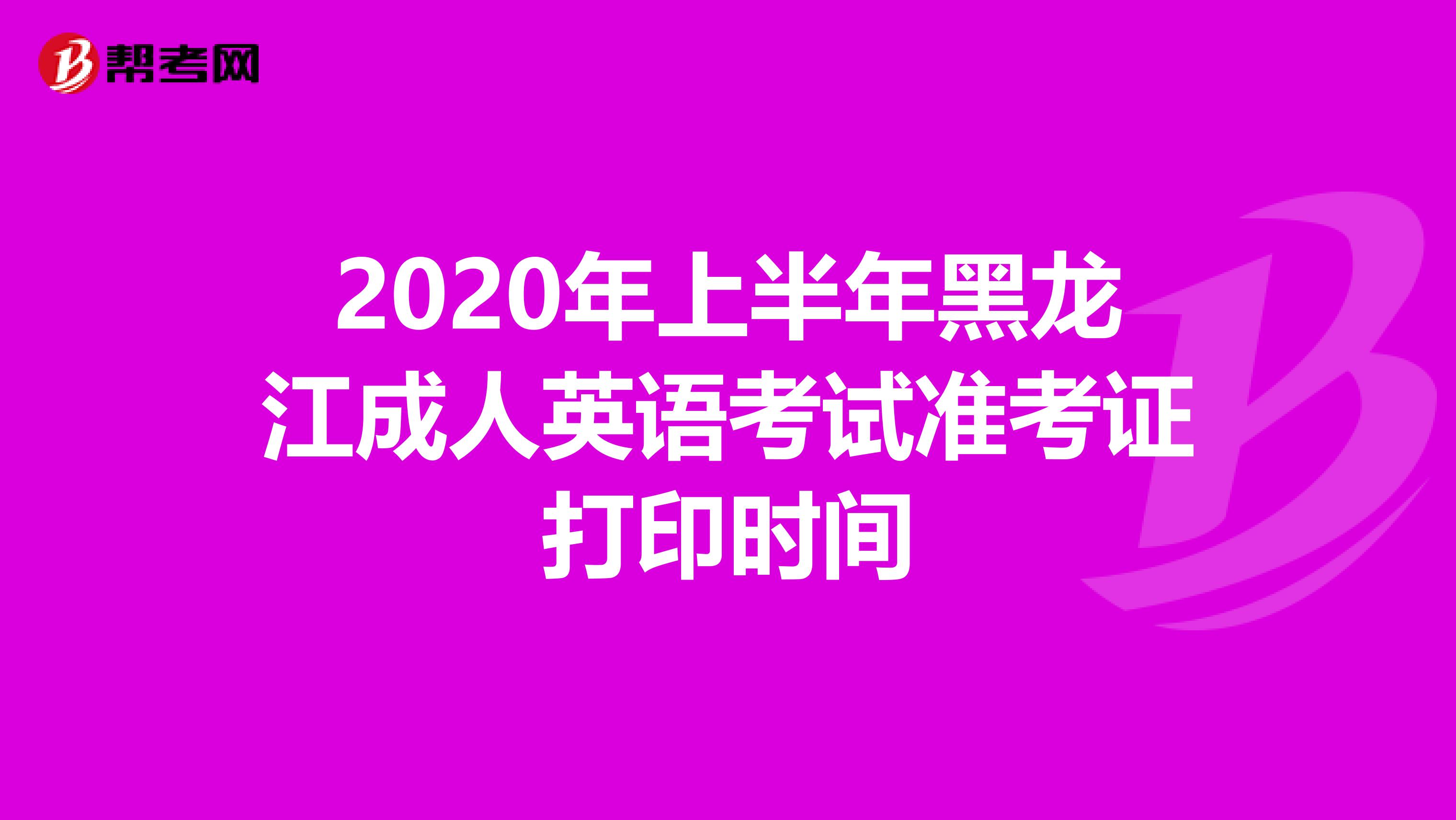 2020年上半年黑龙江成人英语考试准考证打印时间