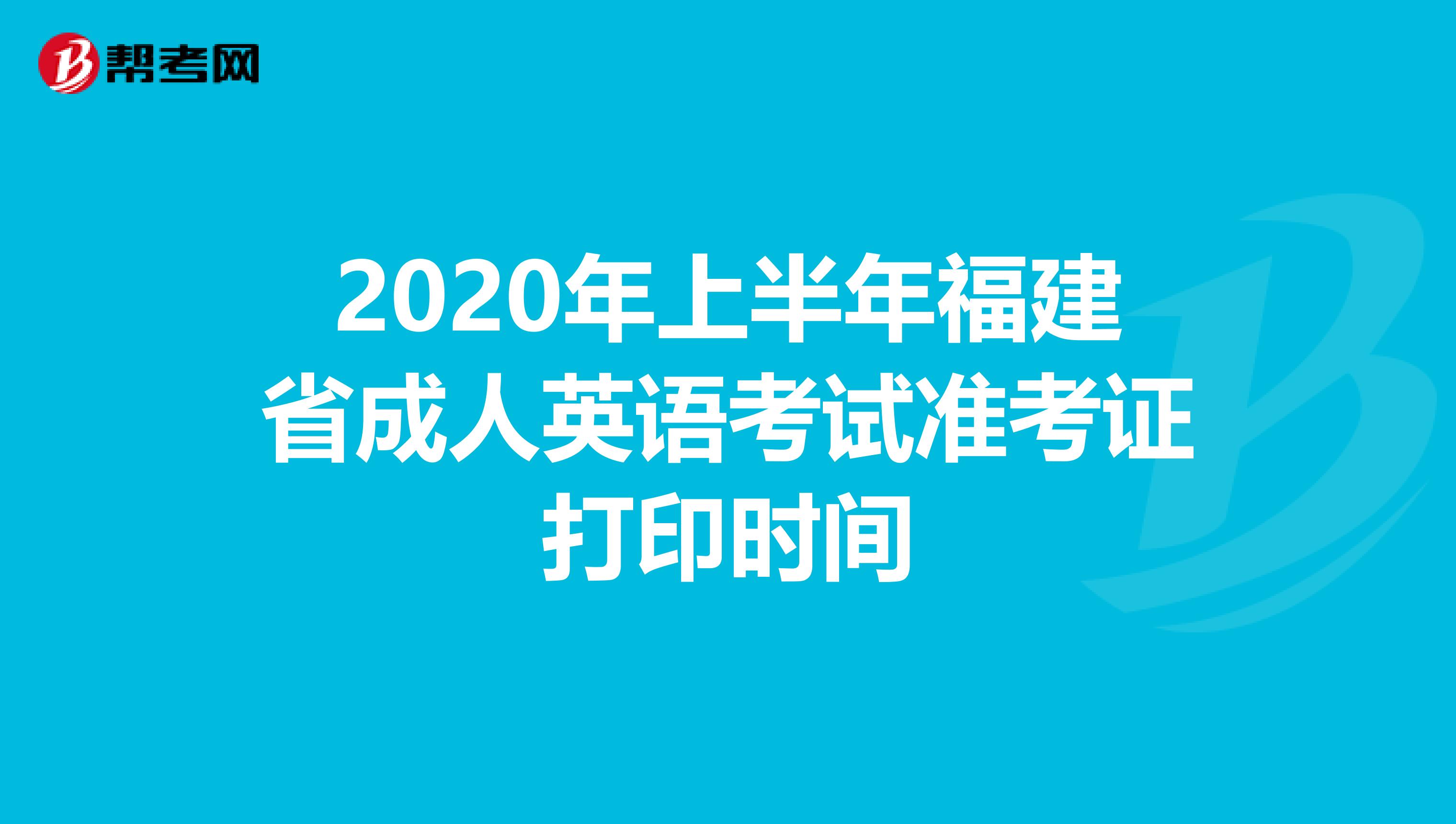 2020年上半年福建省成人英语考试准考证打印时间