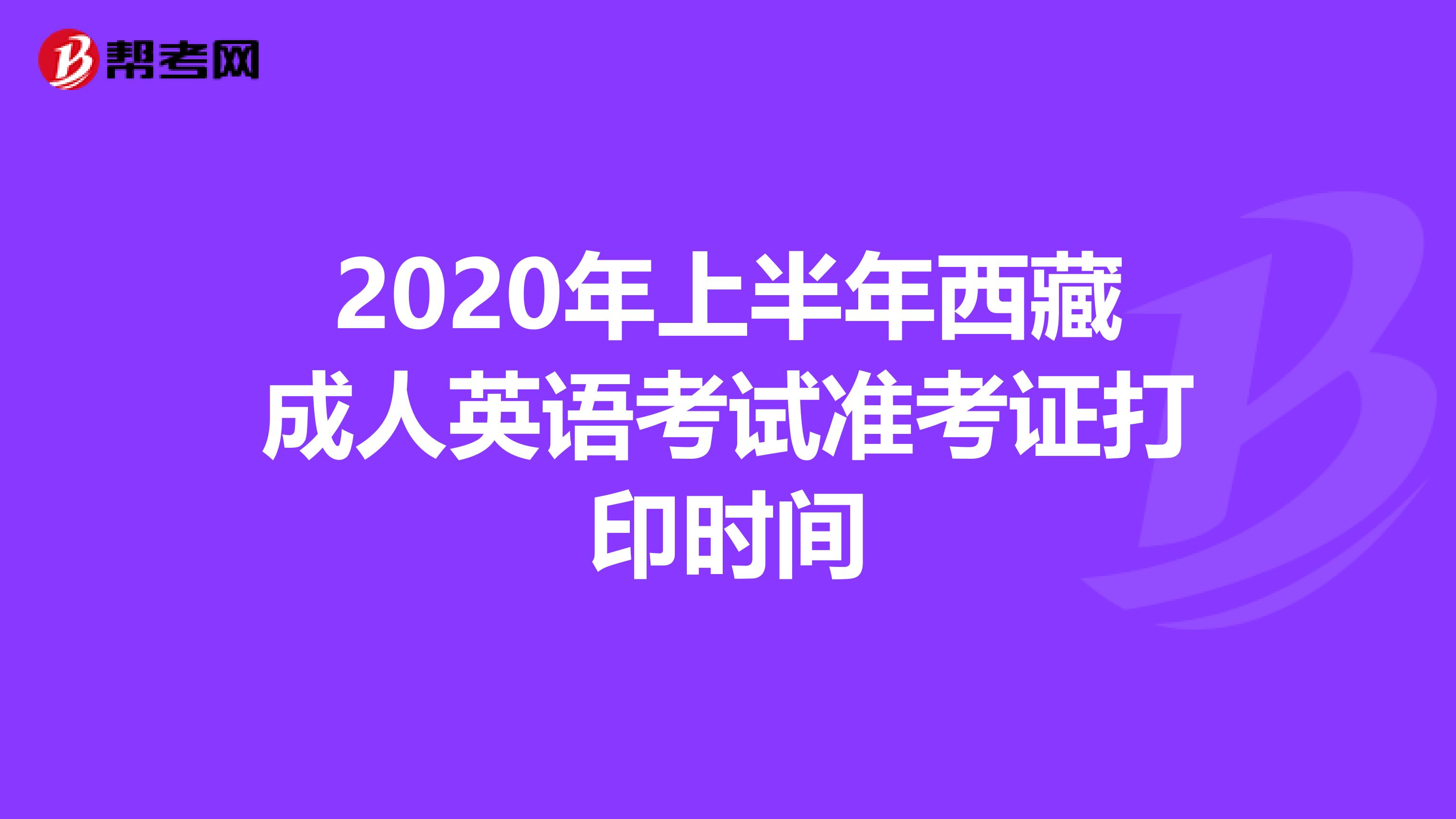2020年上半年西藏成人英语考试准考证打印时间