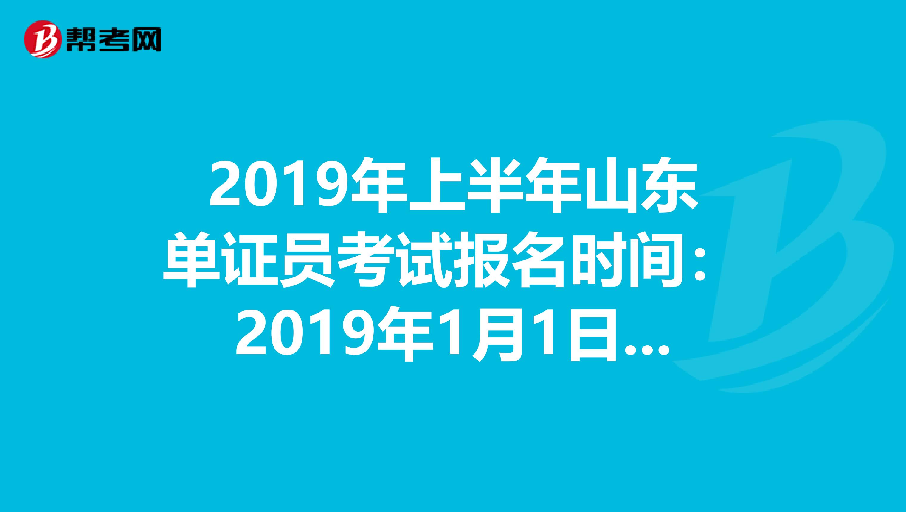 2019年上半年山東單證員考試報名時間:2019年1月1日—4月30日