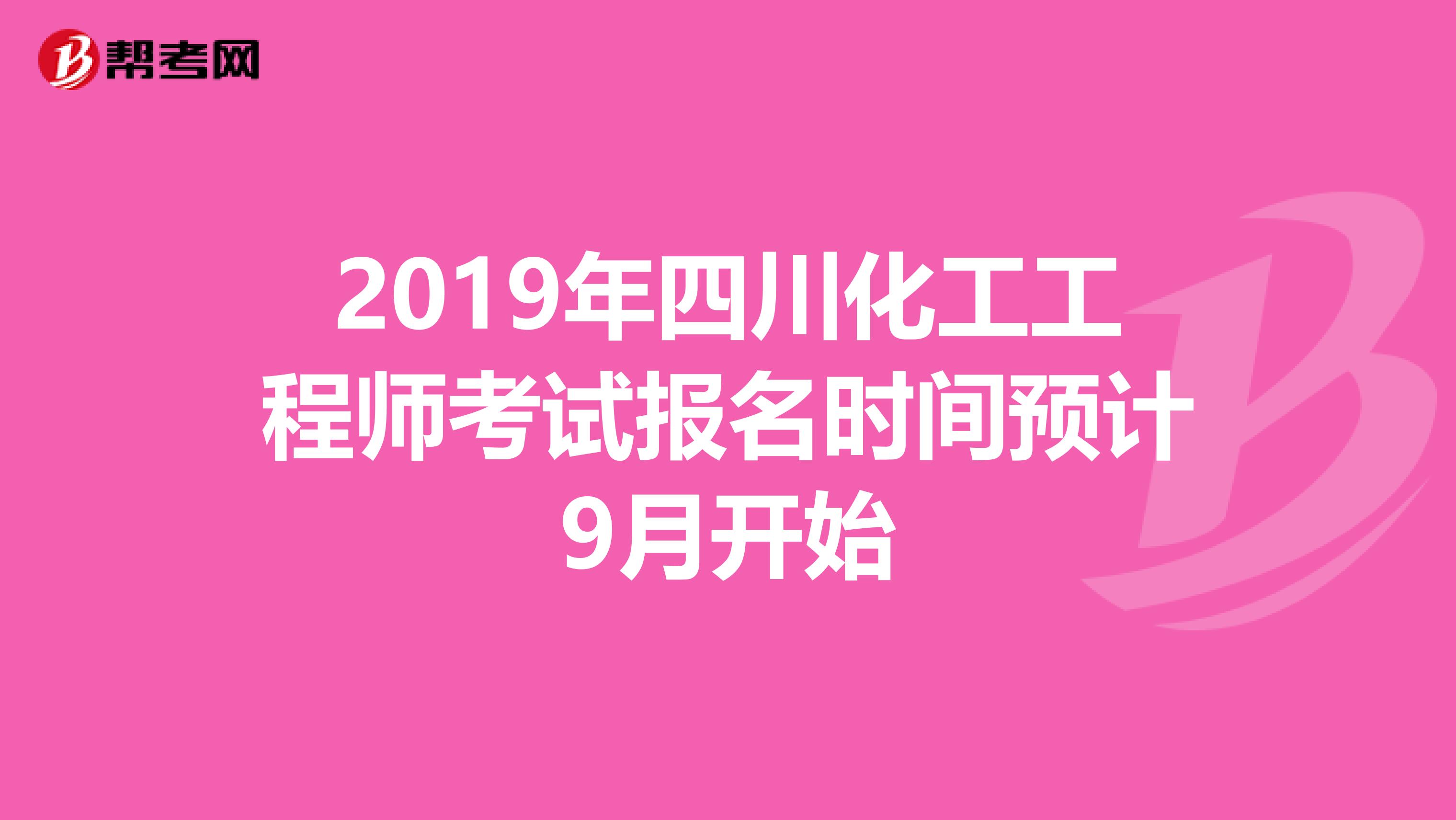 2019年四川化工工程师考试报名时间预计9月开始