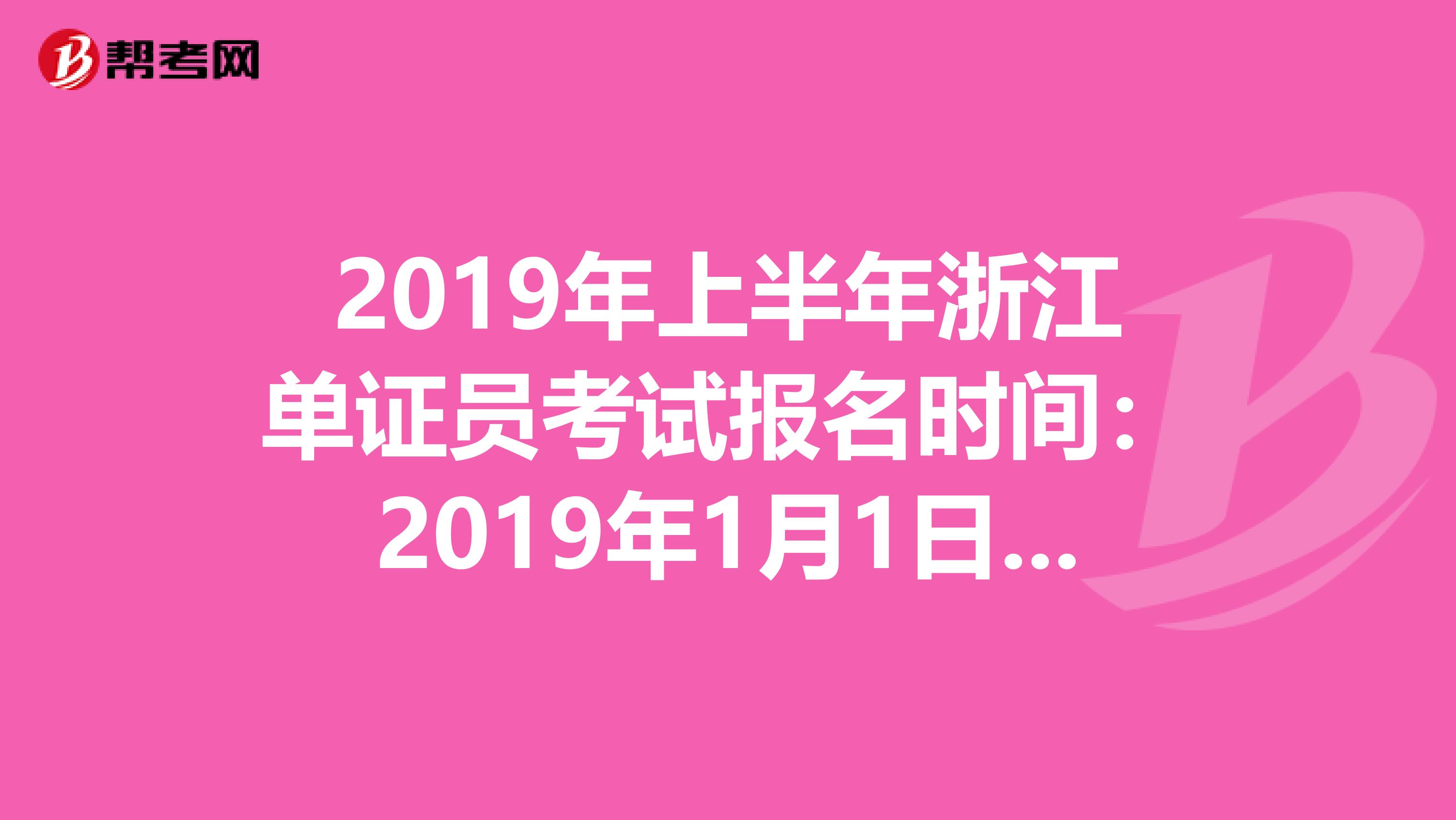 2019年上半年浙江单证员考试报名时间：2019年1月1日—4月30日