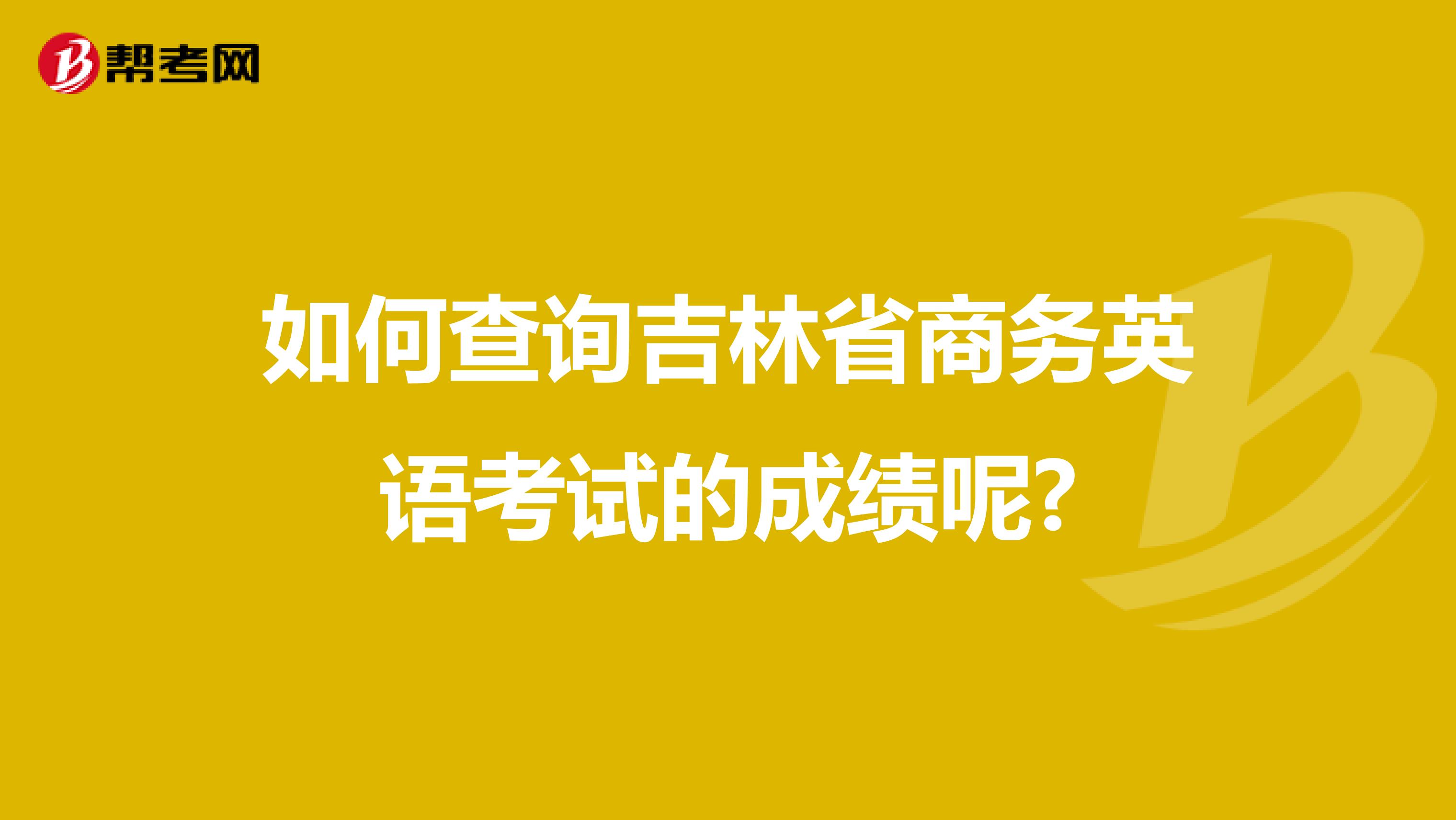 如何查询吉林省商务英语考试的成绩呢?