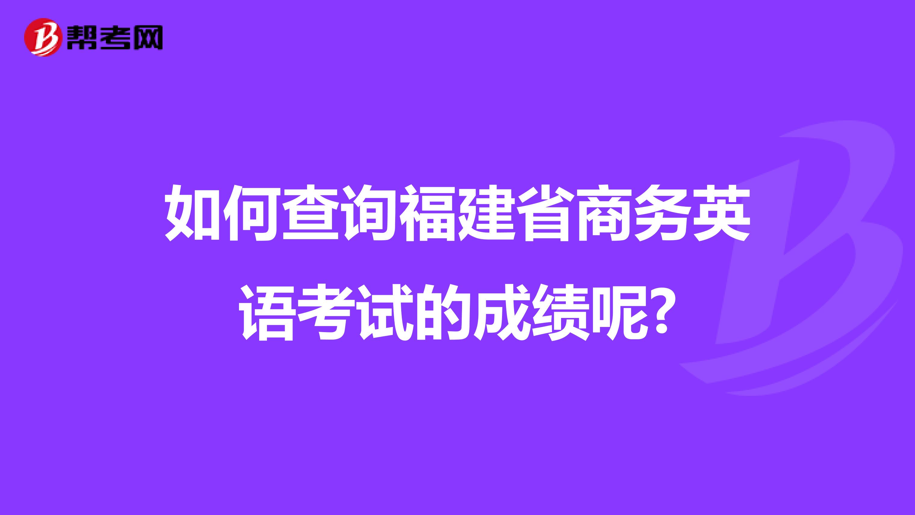 如何查询福建省商务英语考试的成绩呢?