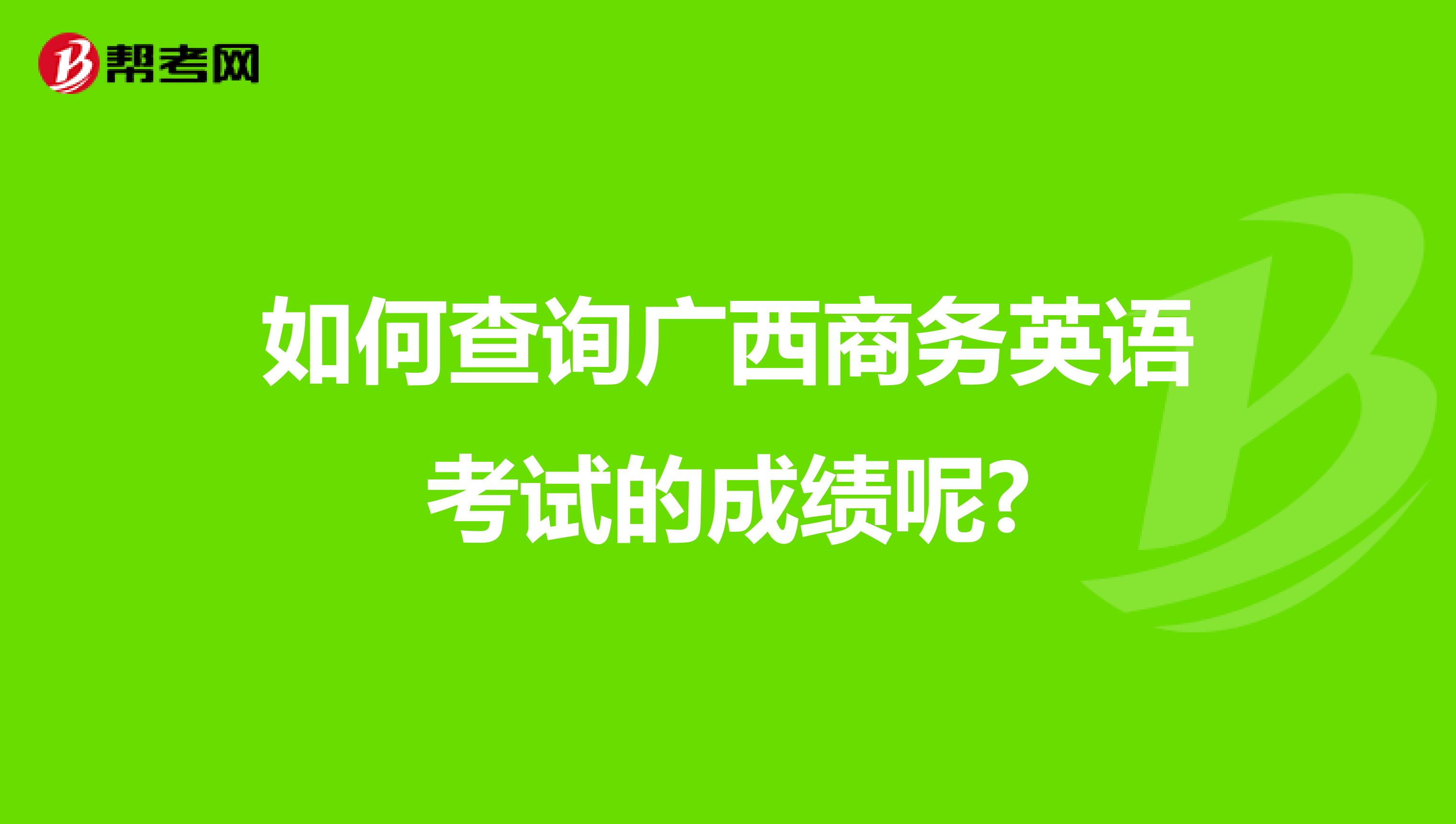 如何查询广西商务英语考试的成绩呢?