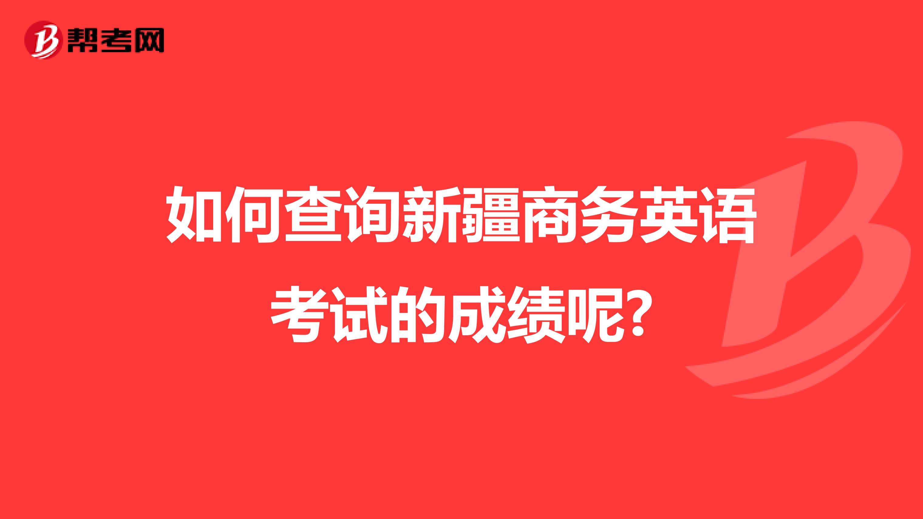 如何查询新疆商务英语考试的成绩呢?