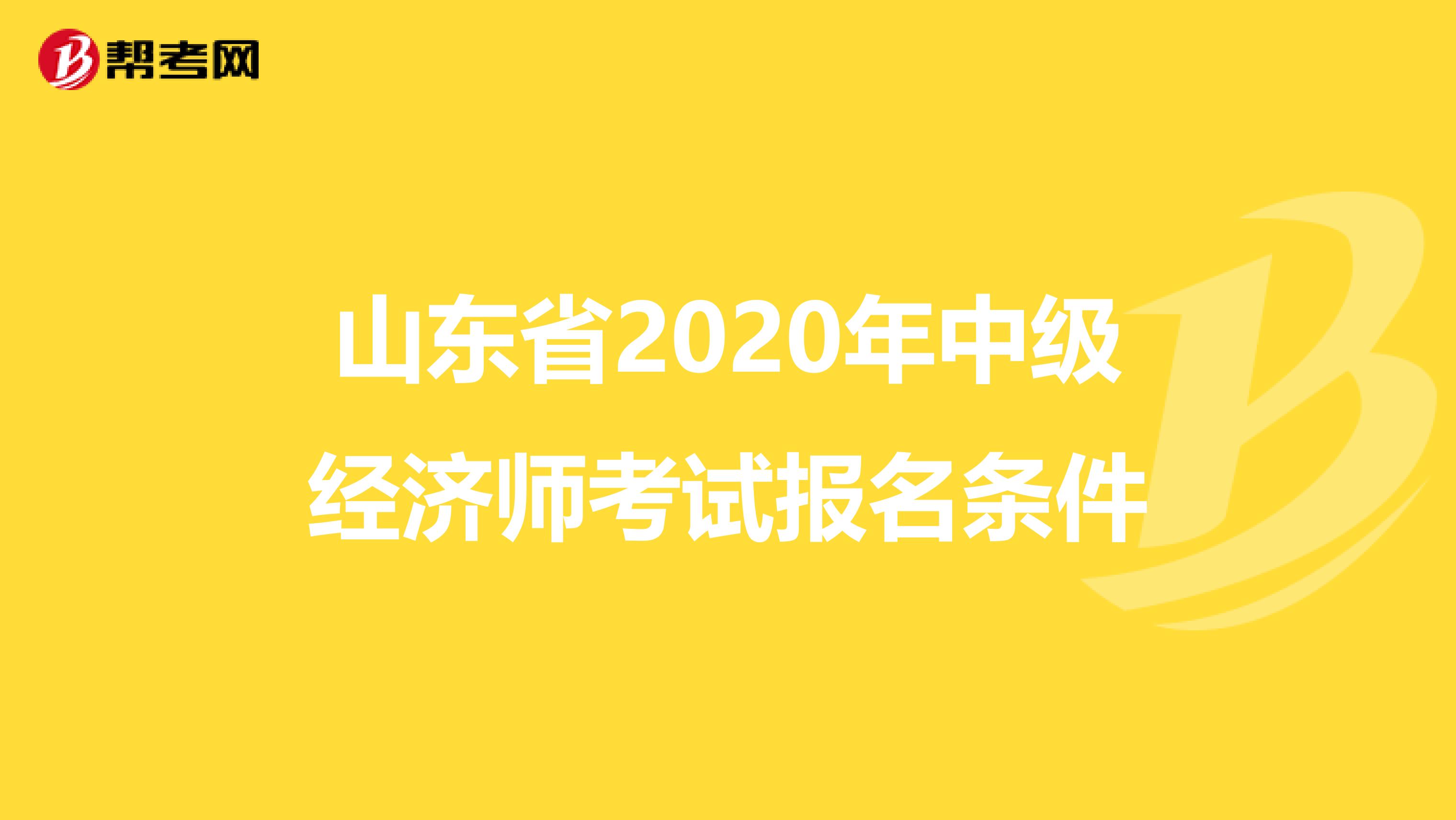 山東省2020年中級(jí)經(jīng)濟(jì)師考試報(bào)名條件