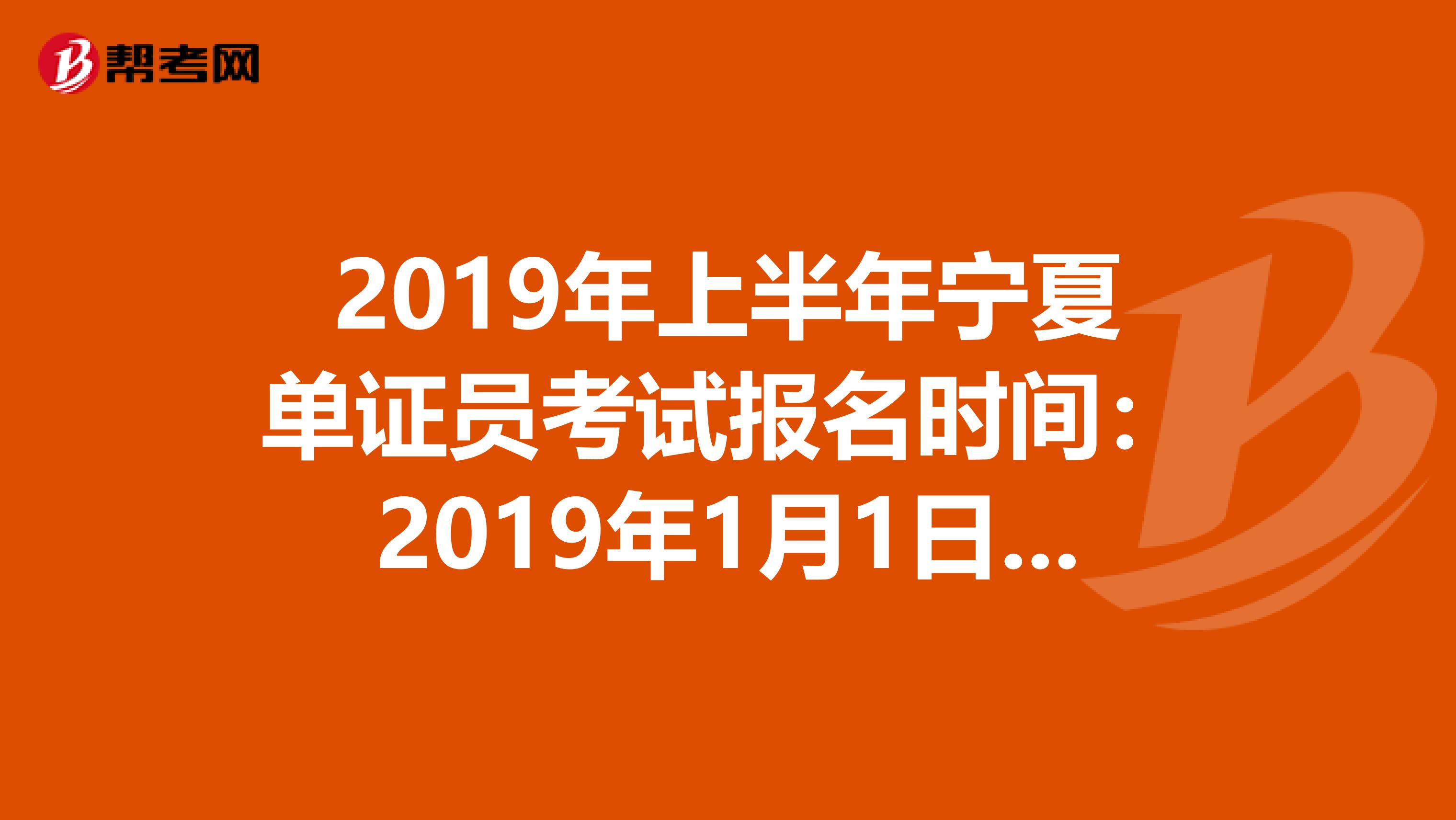 2019年上半年宁夏单证员考试报名时间：2019年1月1日—4月30日