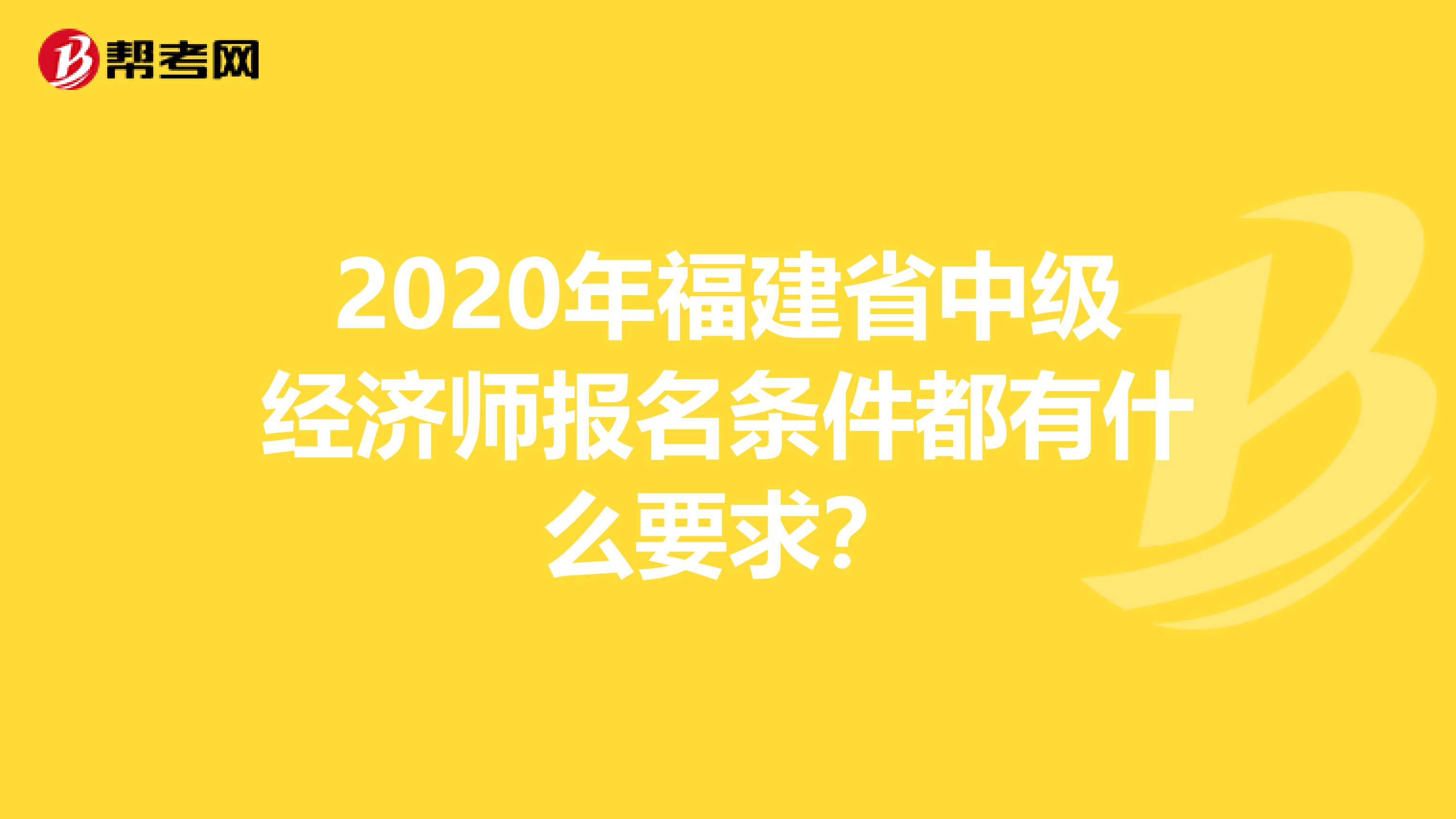 2020年福建省中级经济师报名条件都有什么要求？