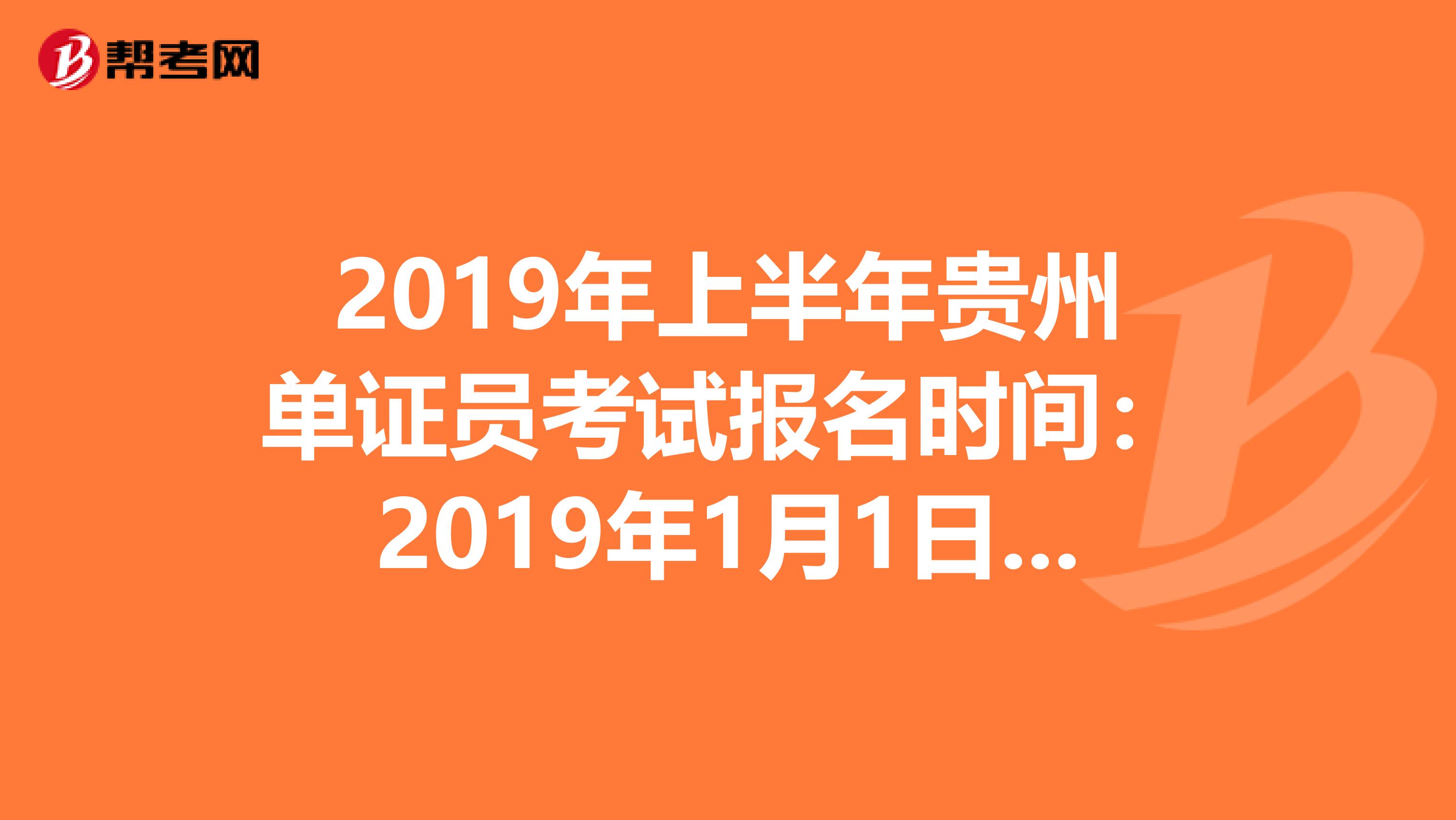2019年上半年貴州單證員考試報名時間：2019年1月1日—4月30日