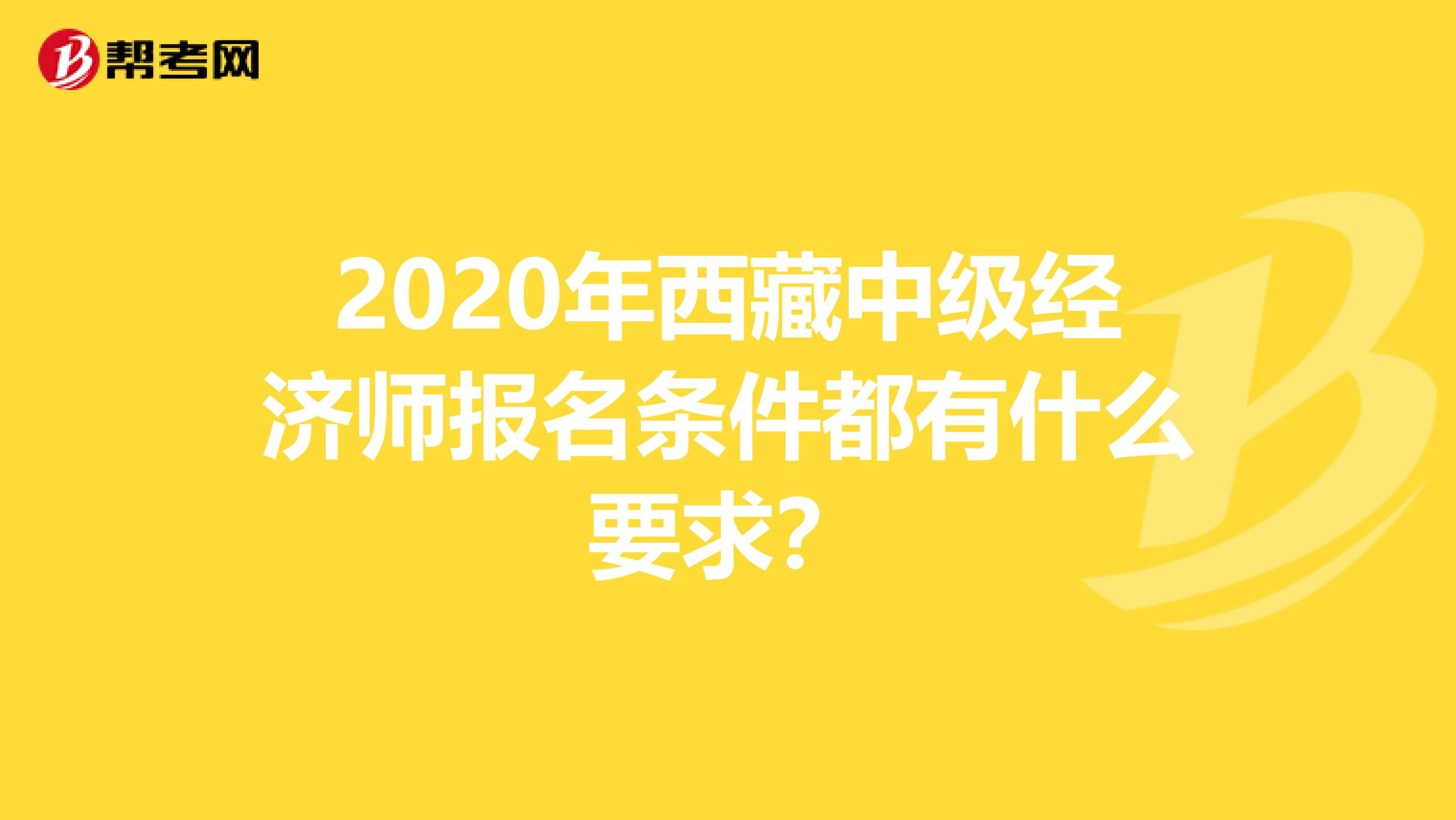 2020年西藏中级经济师报名条件都有什么要求？