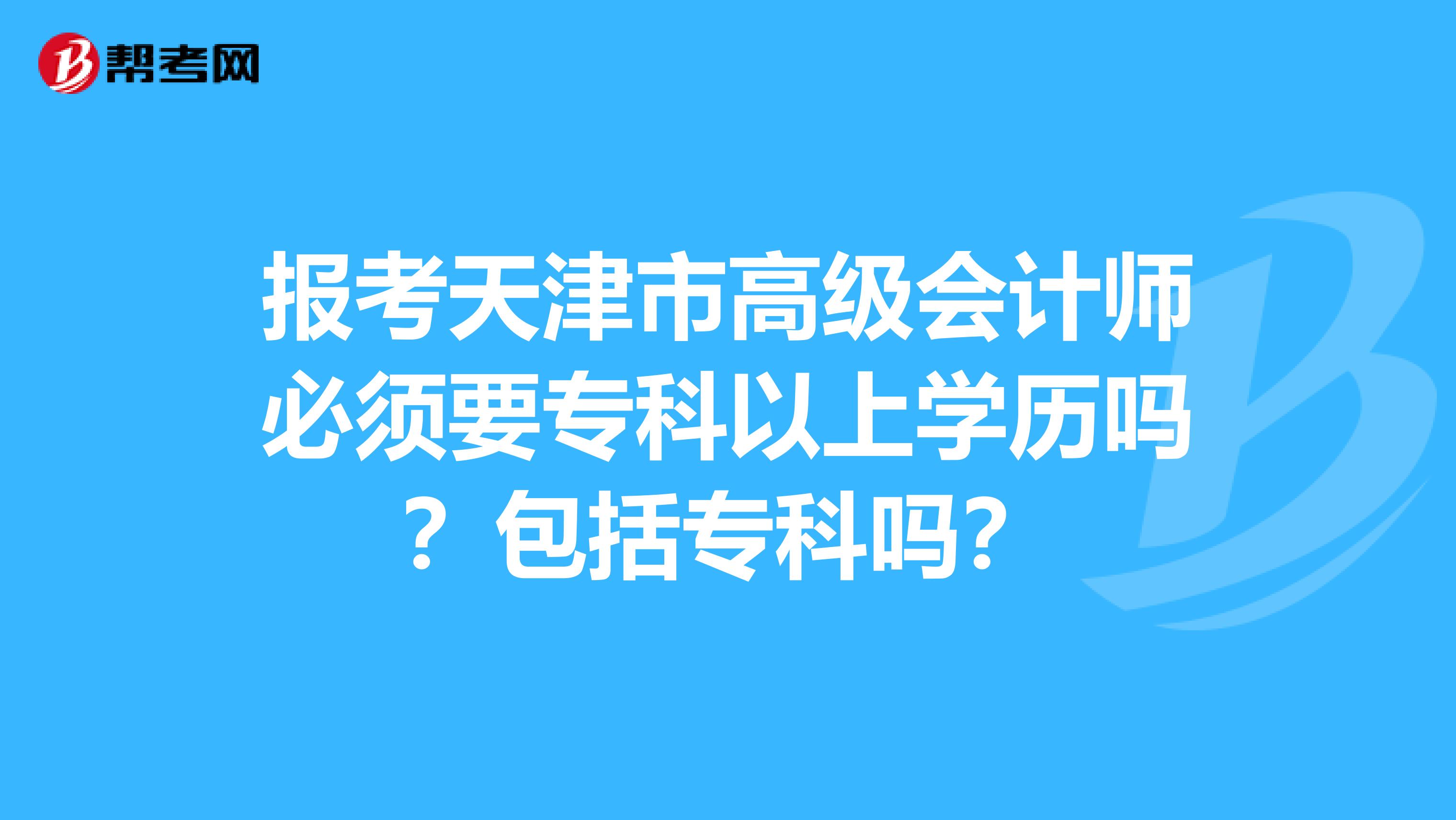 報考天津市高級會計師必須要?？埔陨蠈W(xué)歷嗎？包括?？茊?？