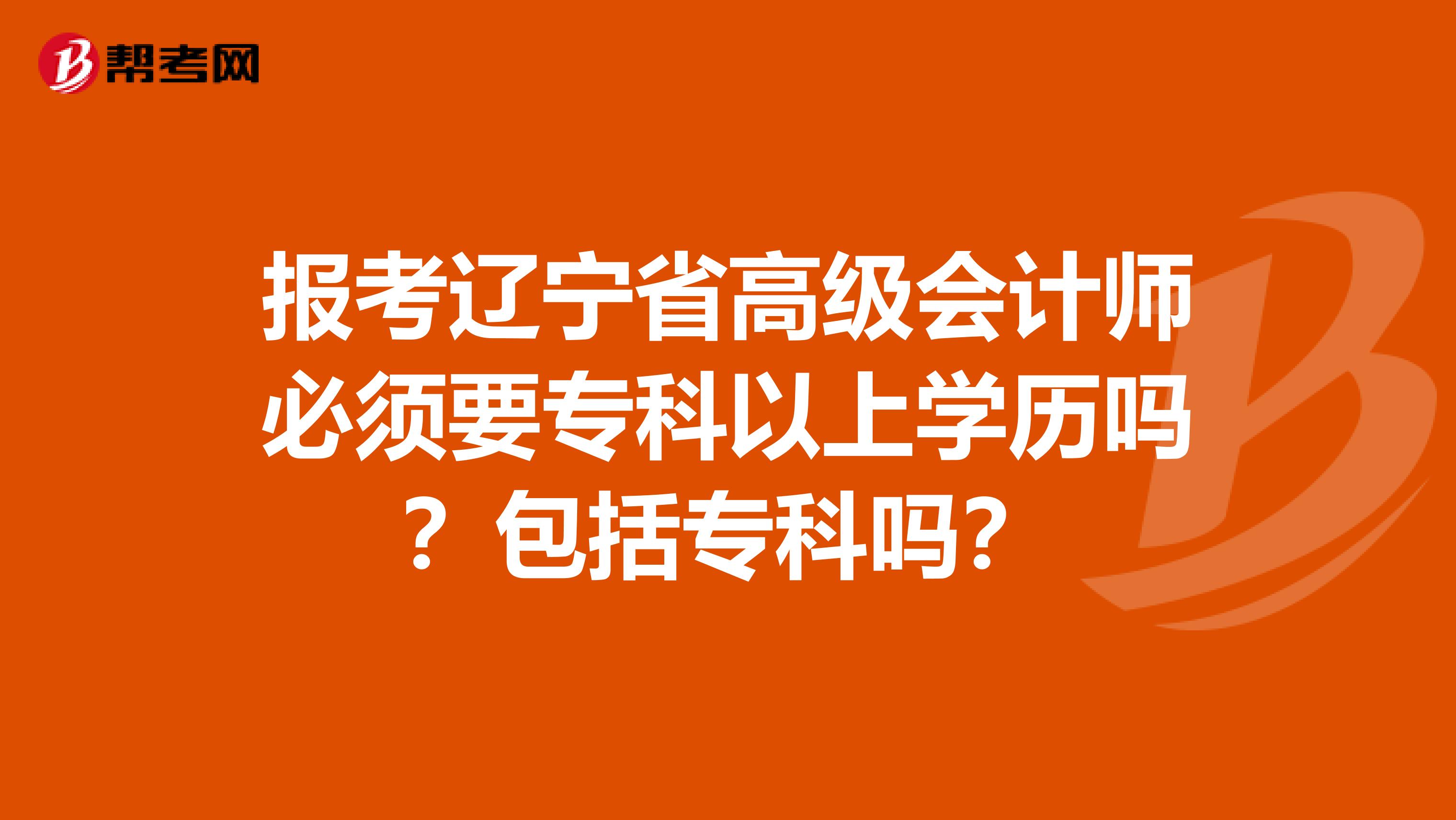 報考遼寧省高級會計師必須要?？埔陨蠈W(xué)歷嗎？包括?？茊幔? align=