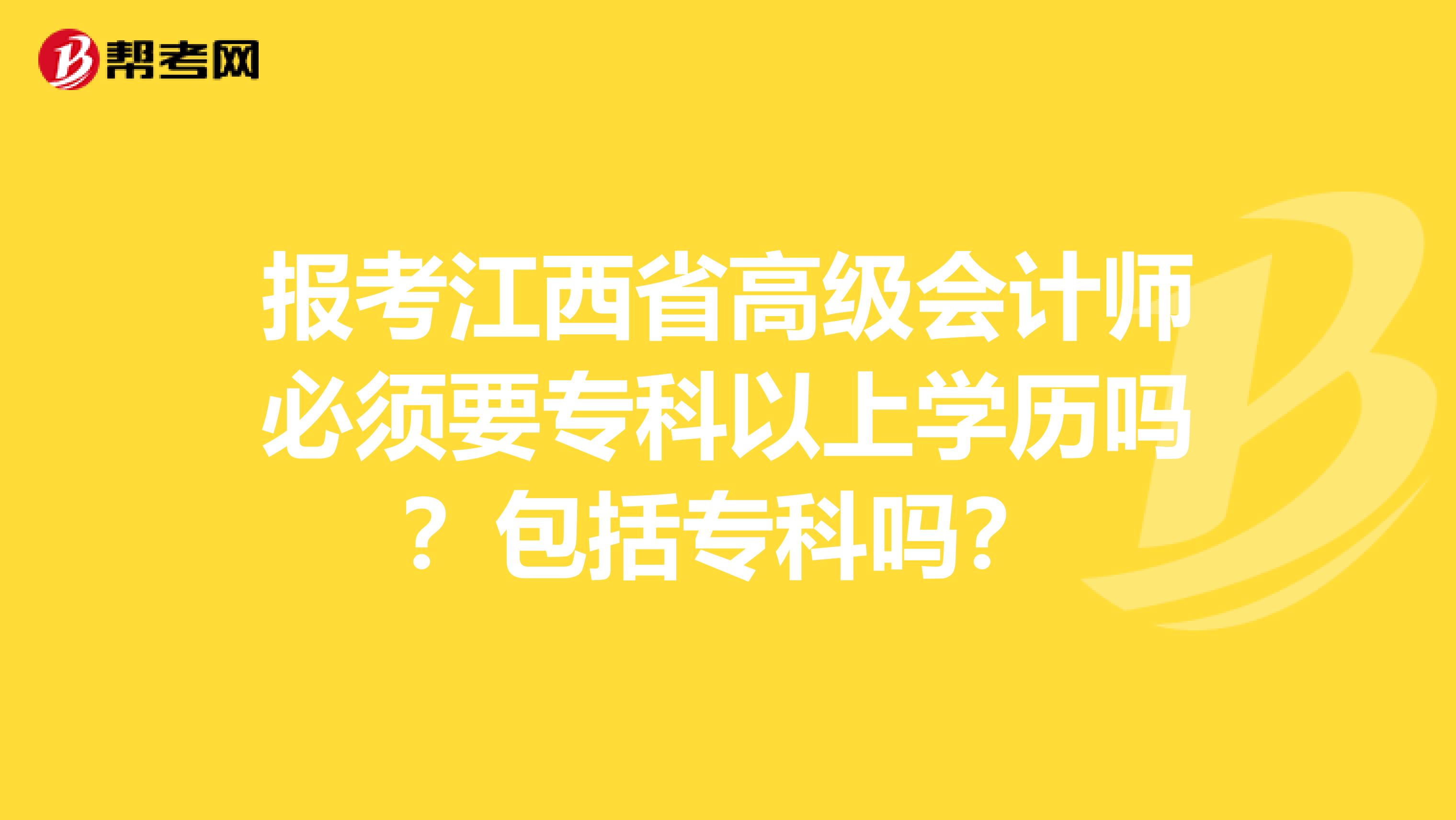 报考江西省高级会计师必须要专科以上学历吗？包括专科吗？