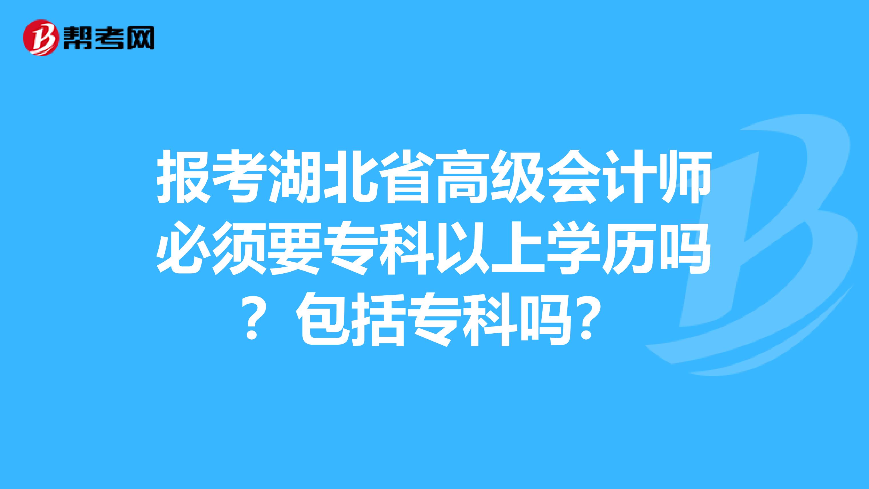 报考湖北省高级会计师必须要专科以上学历吗？包括专科吗？