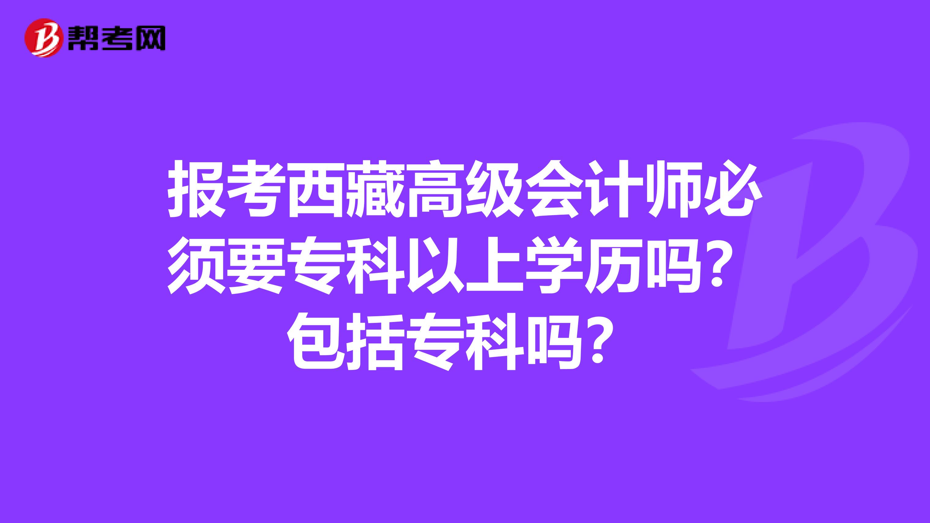 报考西藏高级会计师必须要专科以上学历吗？包括专科吗？