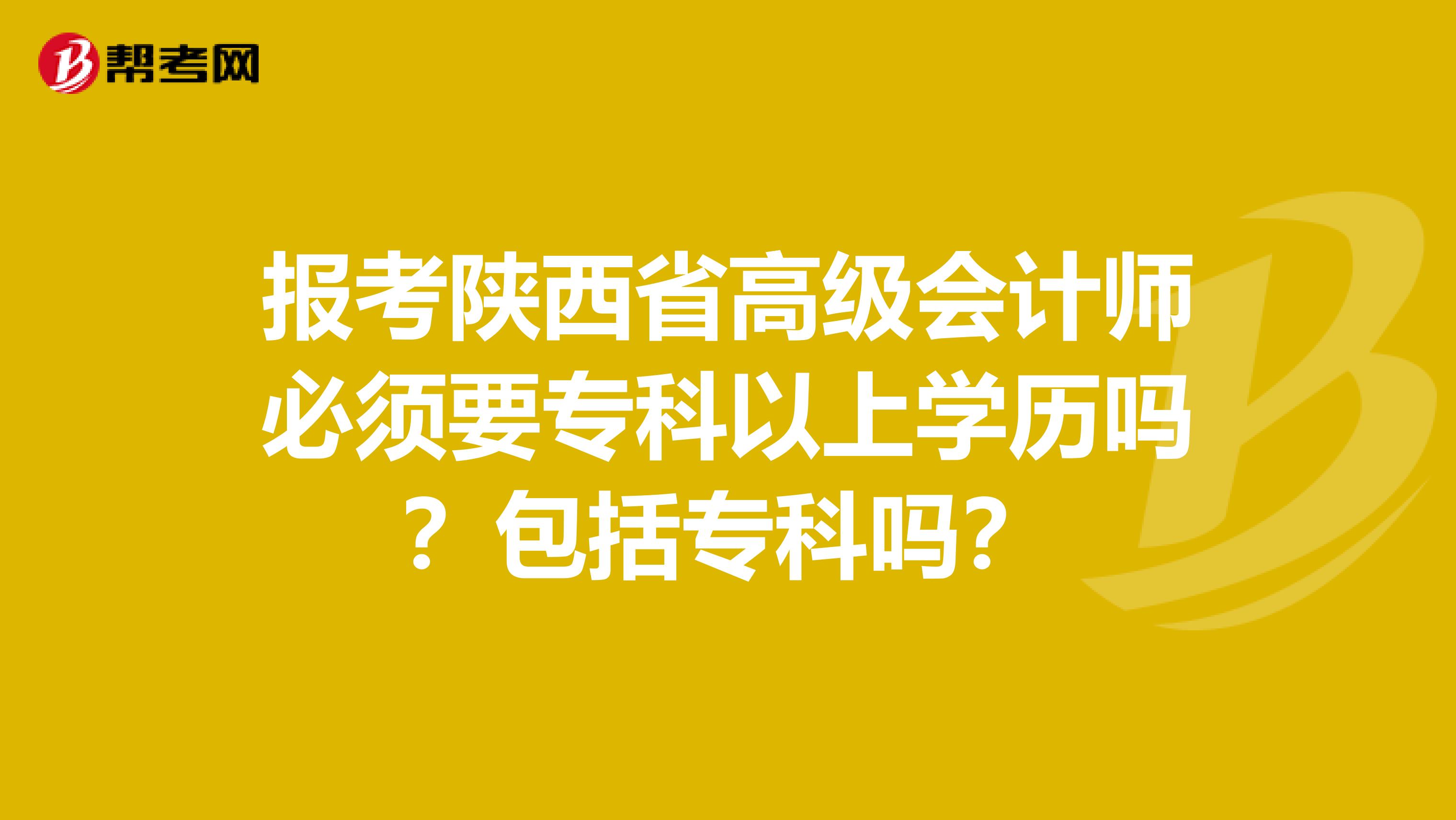報考陜西省高級會計師必須要?？埔陨蠈W(xué)歷嗎？包括?？茊?？