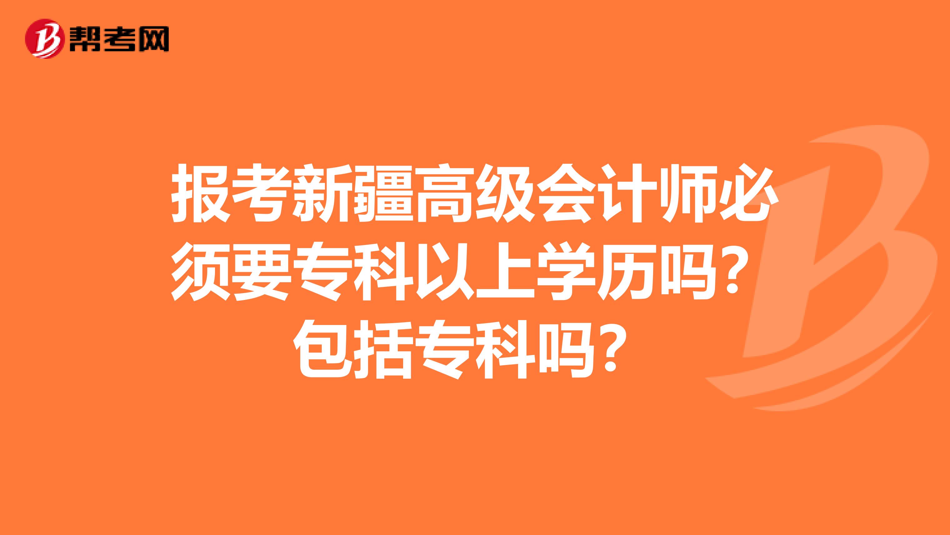 報考新疆高級會計師必須要?？埔陨蠈W(xué)歷嗎？包括?？茊?？