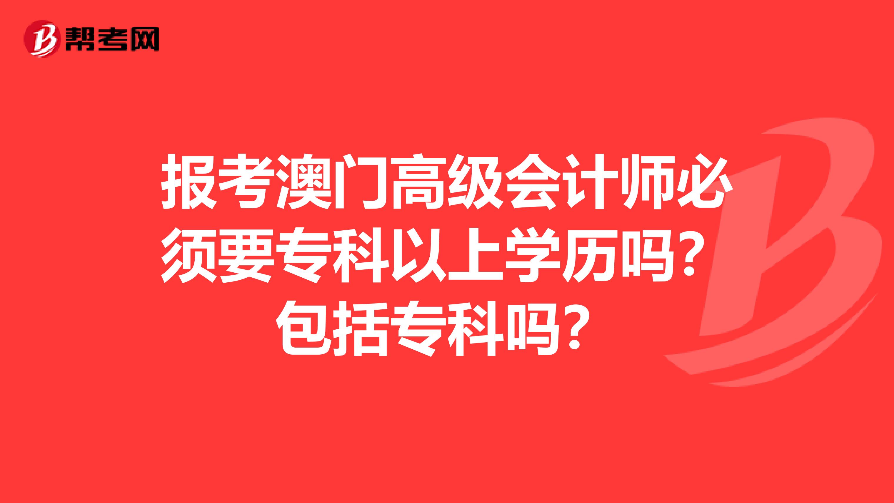 报考澳门高级会计师必须要专科以上学历吗？包括专科吗？