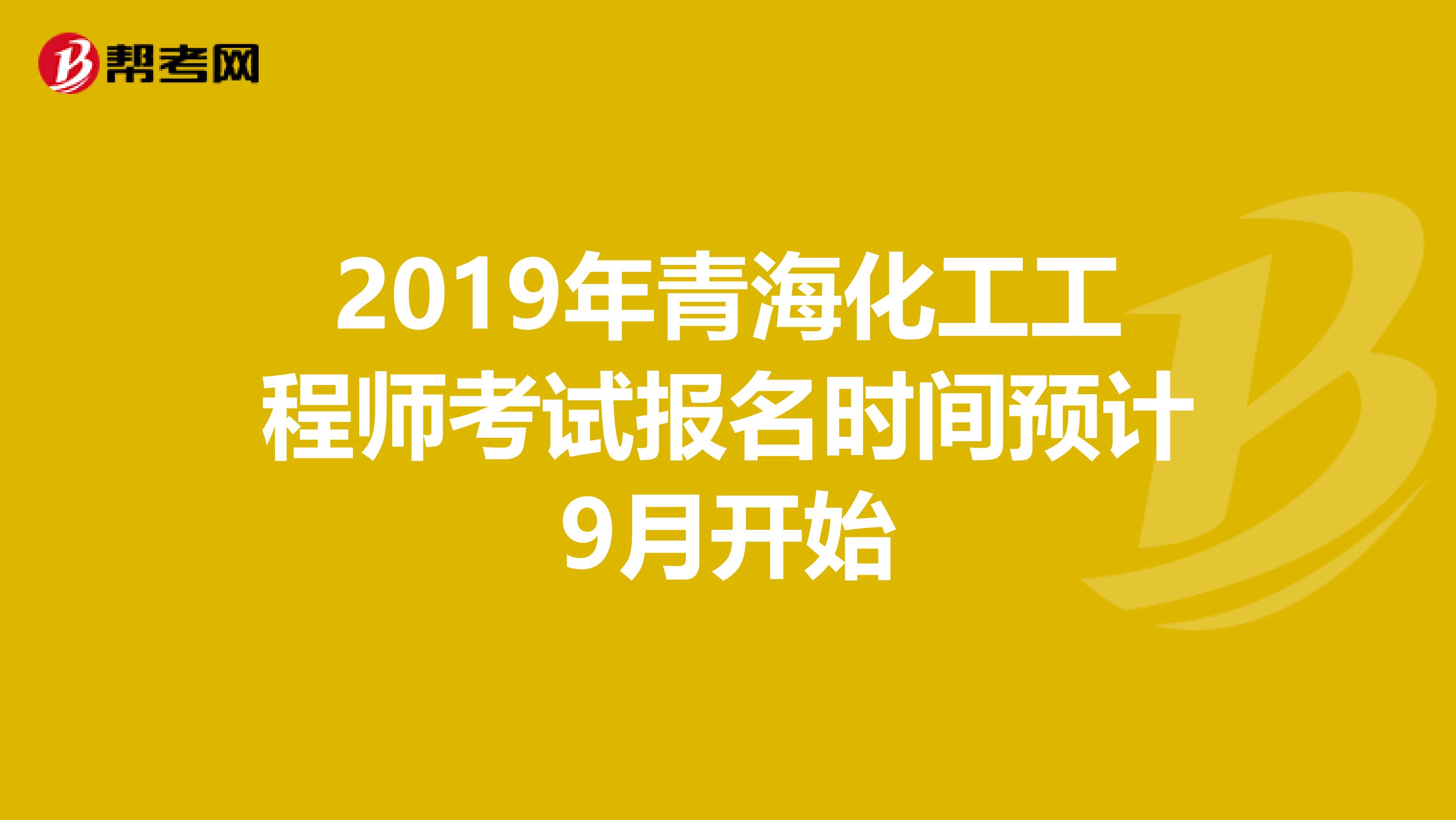 2019年青海化工工程师考试报名时间预计9月开始
