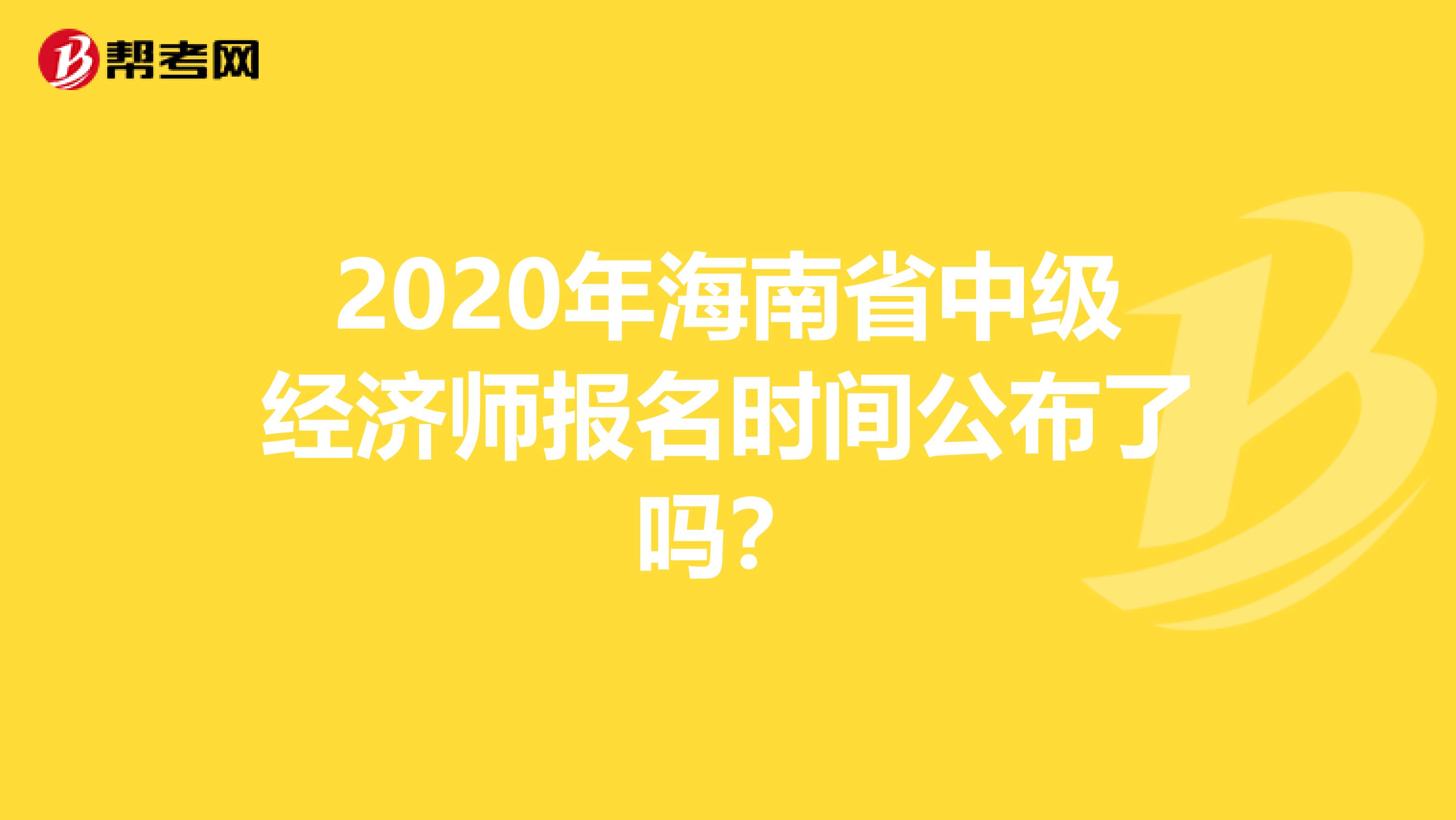 2020年海南省中級經濟師報名時間公布了嗎？