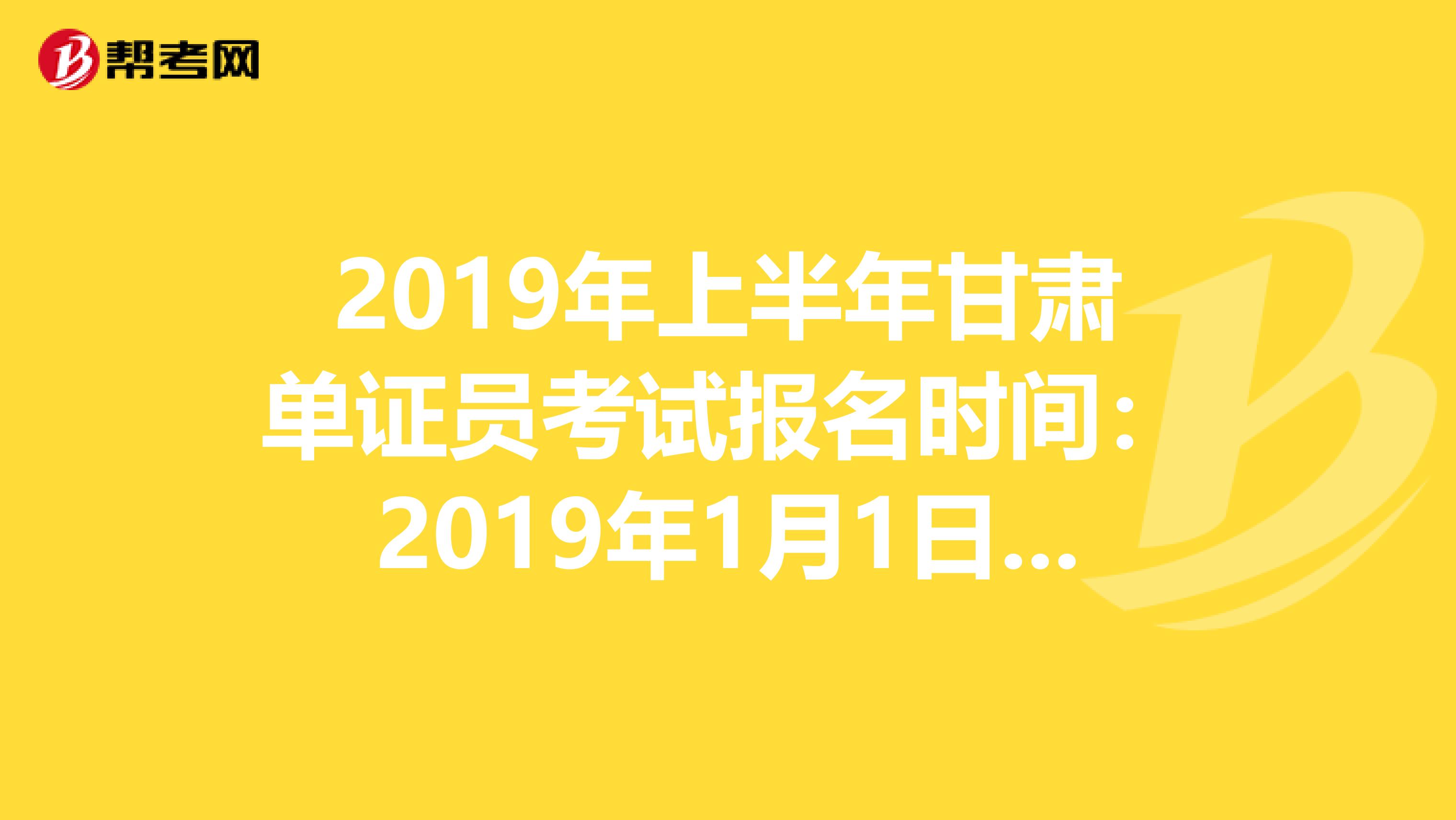 2019年上半年甘肅單證員考試報名時間：2019年1月1日—4月30日