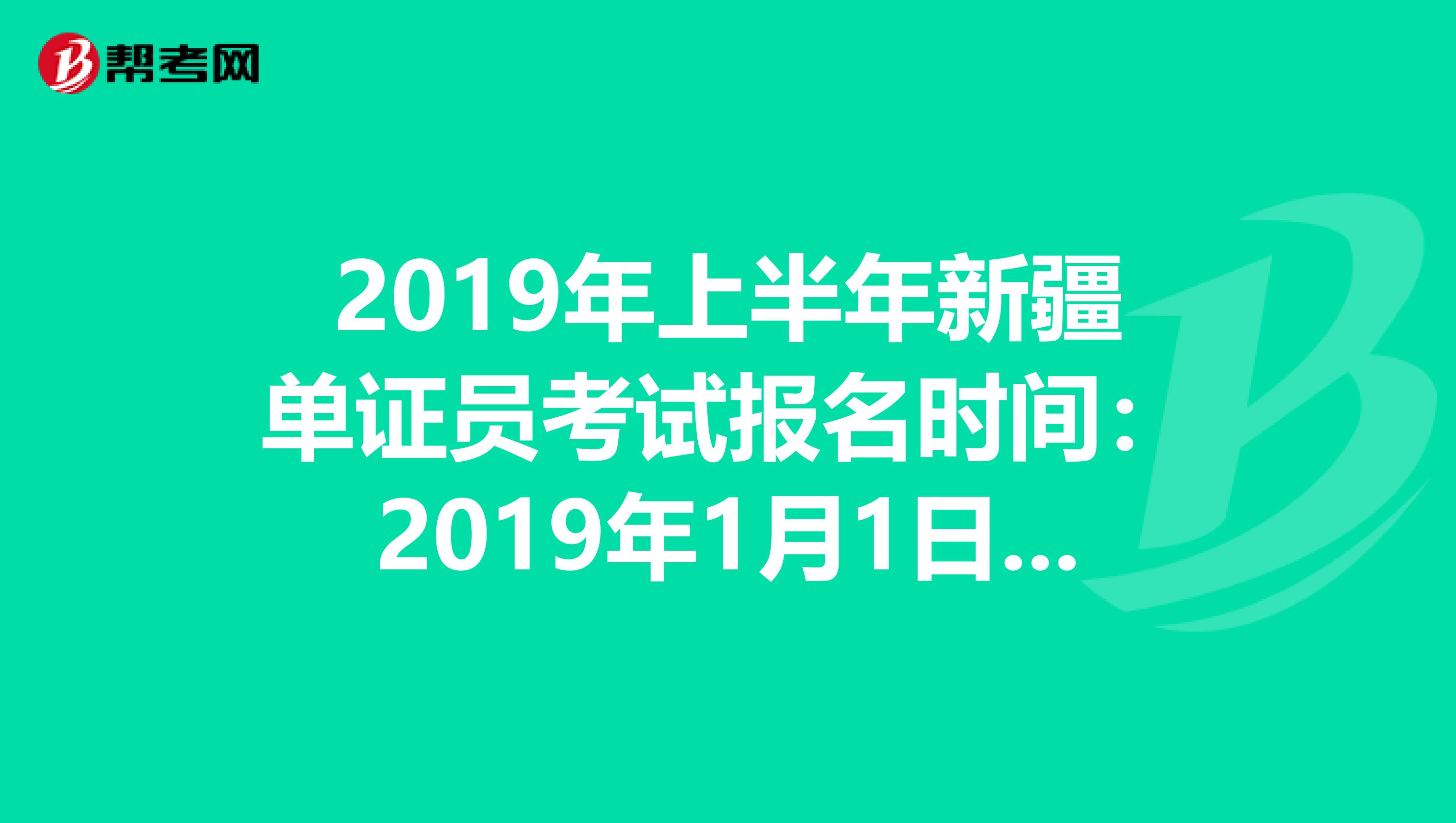 2019年上半年新疆单证员考试报名时间：2019年1月1日—4月30日