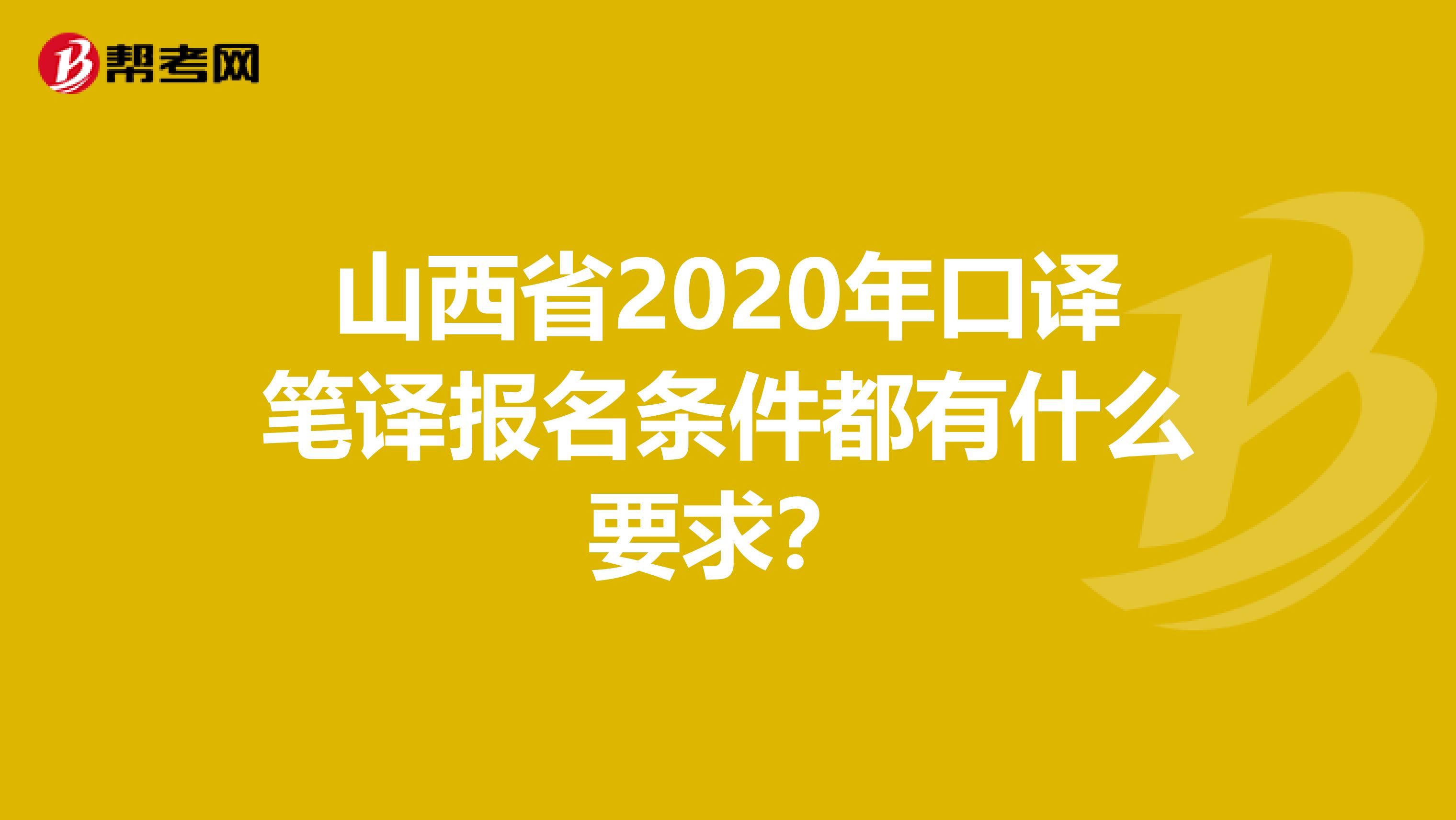 山西省2020年口译笔译报名条件都有什么要求？